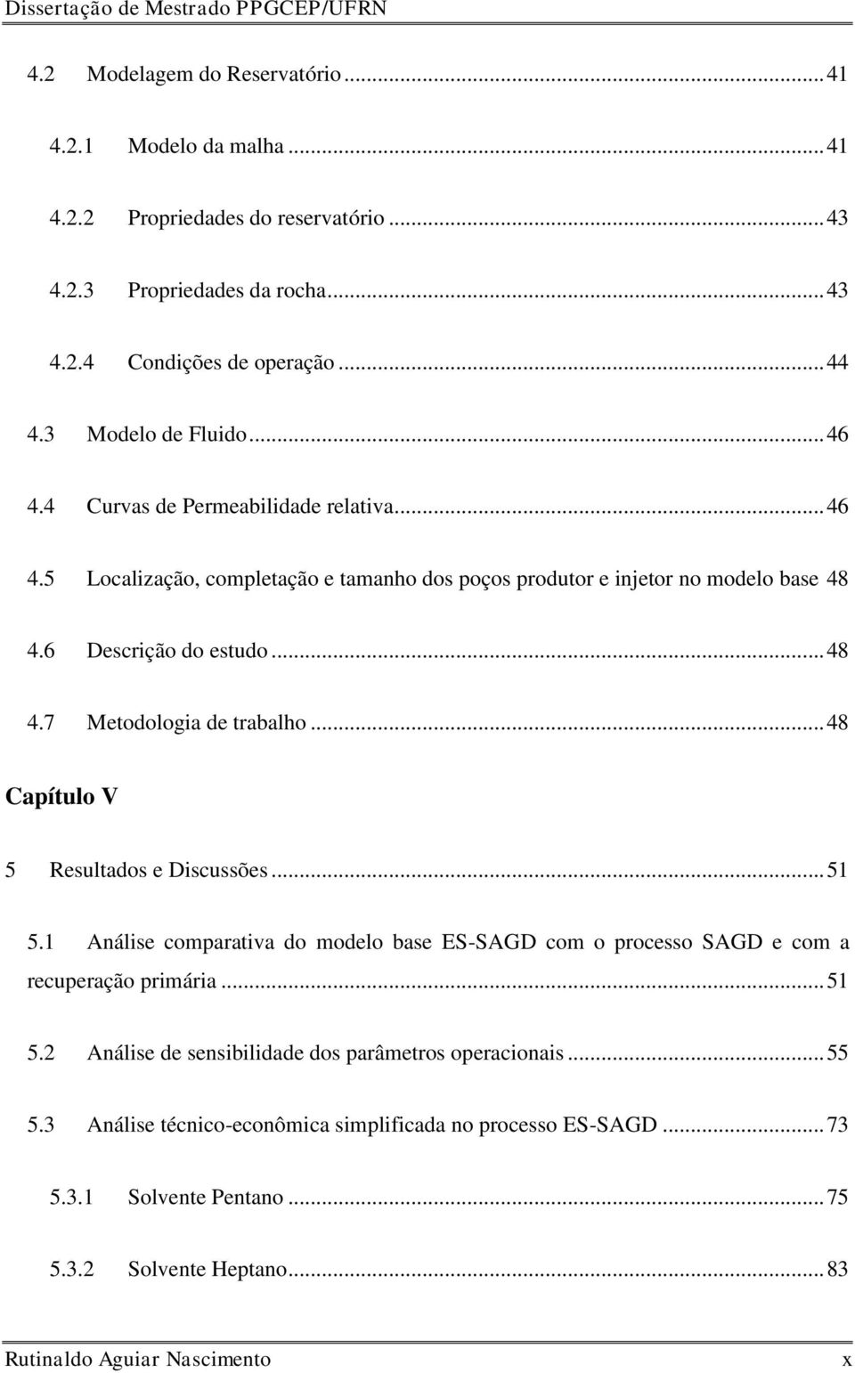 .. 48 Capítulo V 5 Resultados e Discussões... 51 5.1 Análise comparativa do modelo base ES-SAGD com o processo SAGD e com a recuperação primária... 51 5.2 Análise de sensibilidade dos parâmetros operacionais.