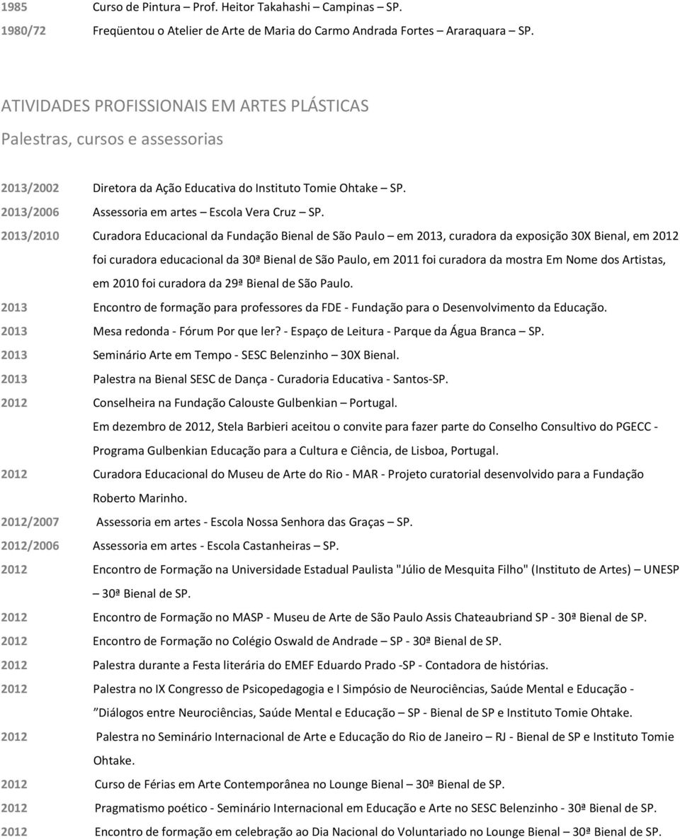 2013/2010 Curadora Educacional da Fundação Bienal de São Paulo em 2013, curadora da exposição 30X Bienal, em 2012 foi curadora educacional da 30ª Bienal de São Paulo, em 2011 foi curadora da mostra