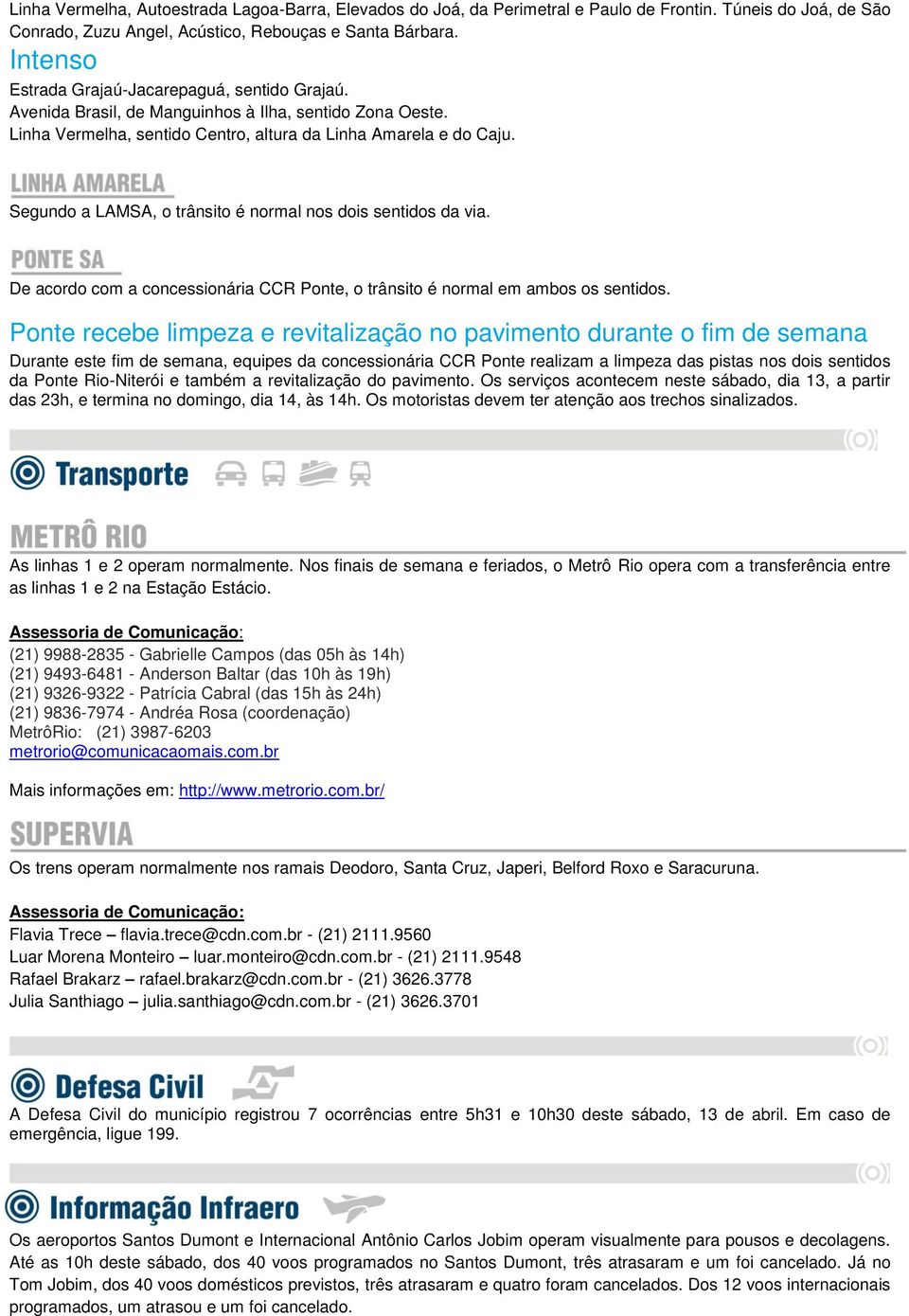 Segundo a LAMSA, o trânsito é normal nos dois sentidos da via. De acordo com a concessionária CCR Ponte, o trânsito é normal em ambos os sentidos.