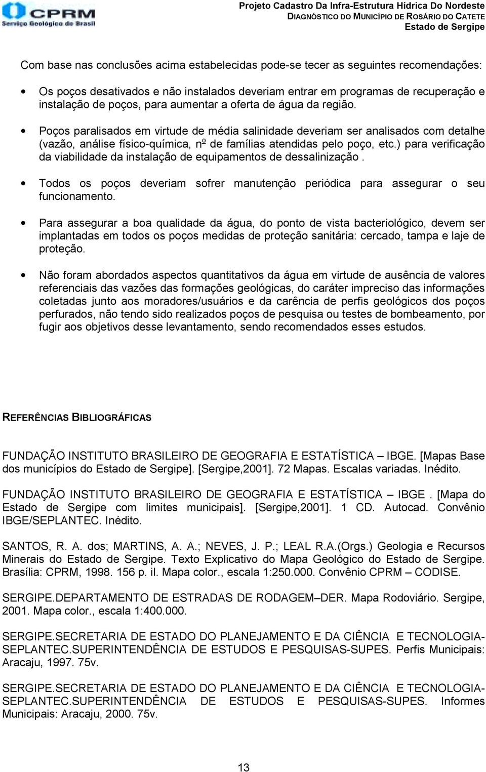 Poços paralisados em virtude de média salinidade deveriam ser analisados com detalhe (vazão, análise físico-química, n o de famílias atendidas pelo poço, etc.