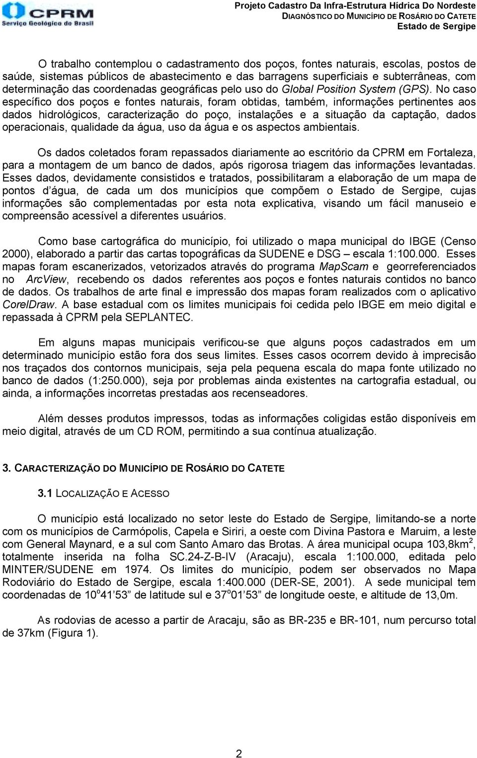 No caso específico dos poços e fontes naturais, foram obtidas, também, informações pertinentes aos dados hidrológicos, caracterização do poço, instalações e a situação da captação, dados