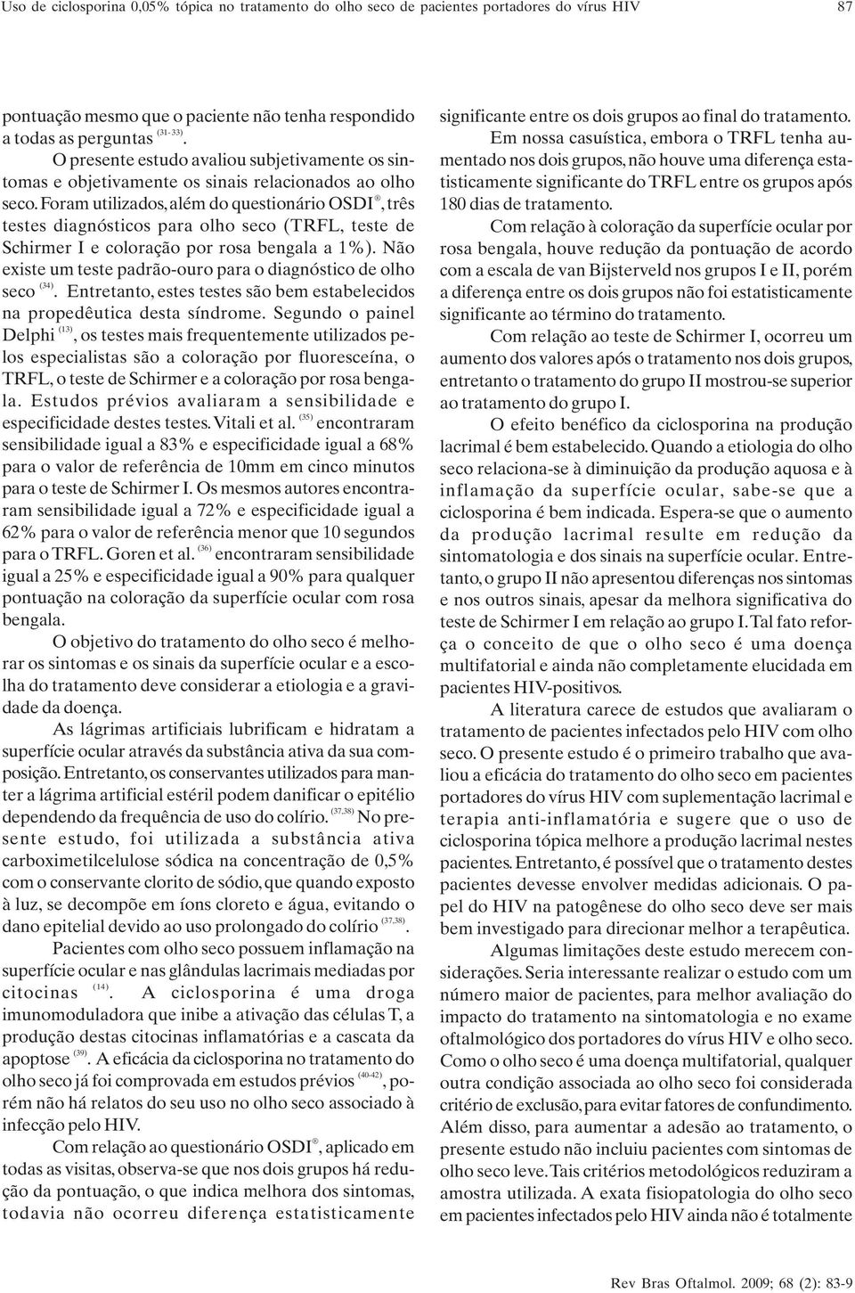 Foram utilizados, além do questionário OSDI, três testes diagnósticos para olho seco (TRFL, teste de Schirmer I e coloração por rosa bengala a 1%).