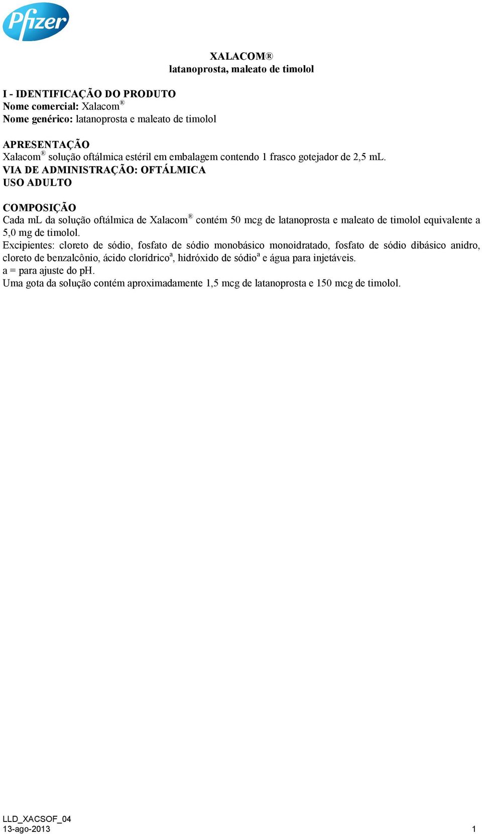 VIA DE ADMINISTRAÇÃO: OFTÁLMICA USO ADULTO COMPOSIÇÃO Cada ml da solução oftálmica de Xalacom contém 50 mcg de latanoprosta e maleato de timolol equivalente a 5,0 mg de timolol.