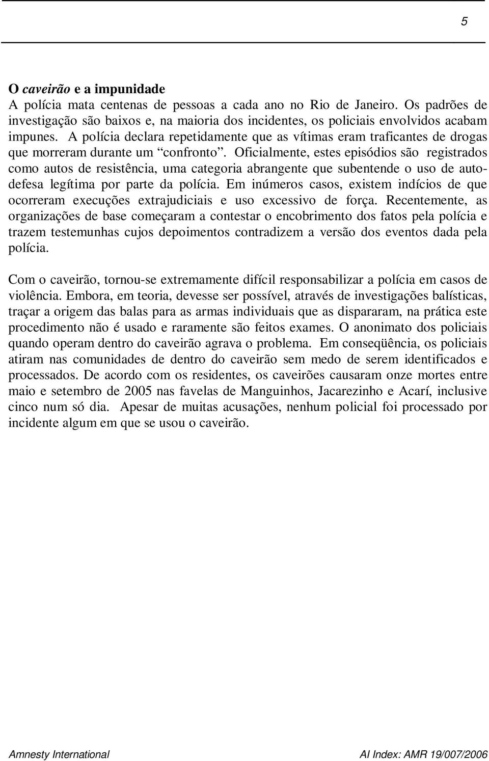 Oficialmente, estes episódios são registrados como autos de resistência, uma categoria abrangente que subentende o uso de autodefesa legítima por parte da polícia.