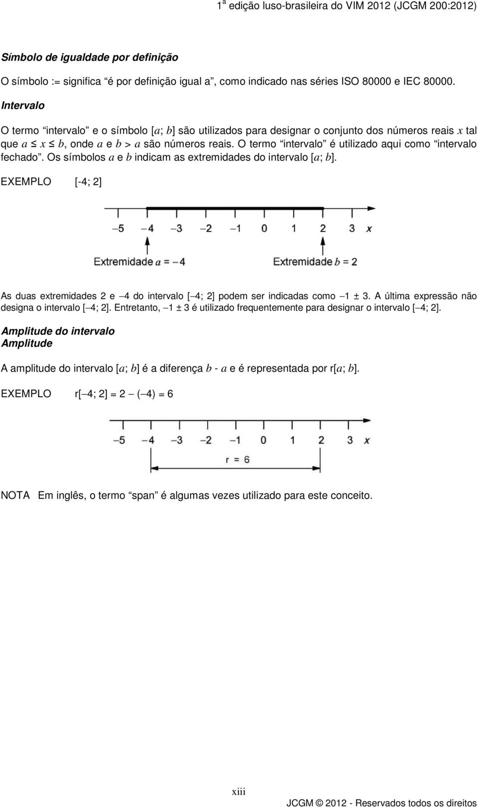 O termo intervalo é utilizado aqui como intervalo fechado. Os símbolos a e b indicam as extremidades do intervalo [a; b].