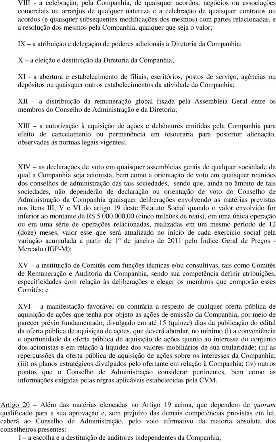 Companhia; X a eleição e destituição da Diretoria da Companhia; XI - a abertura e estabelecimento de filiais, escritórios, postos de serviço, agências ou depósitos ou quaisquer outros