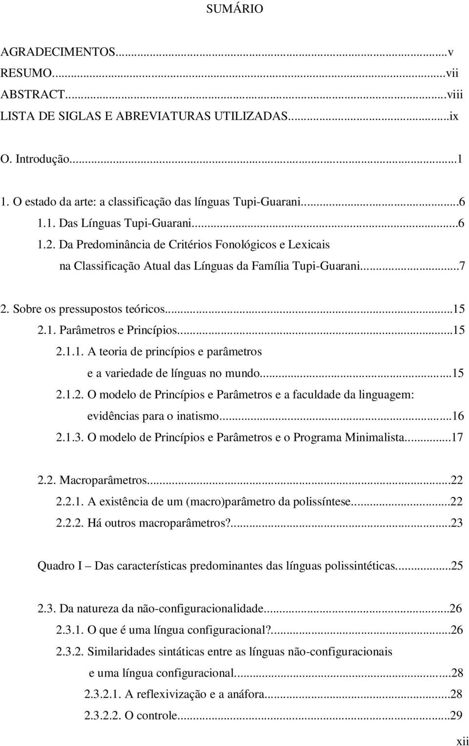 ..15 2.1.2. O modelo de Princípios e Parâmetros e a faculdade da linguagem: evidências para o inatismo...16 2.1.3. O modelo de Princípios e Parâmetros e o Programa Minimalista...17 2.2. Macroparâmetros.