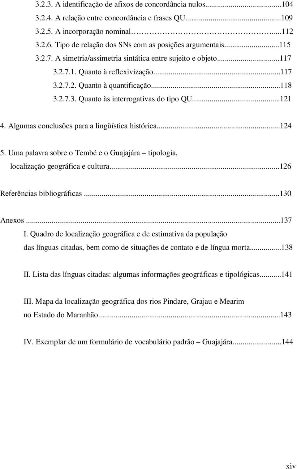 ..118 3.2.7.3. Quanto às interrogativas do tipo QU...121 4. Algumas conclusões para a lingüística histórica...124 5.