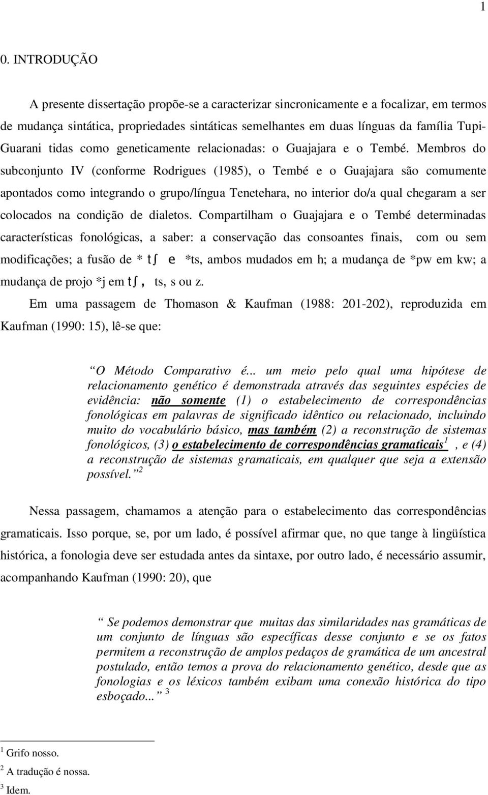 Membros do subconjunto IV (conforme Rodrigues (1985), o Tembé e o Guajajara são comumente apontados como integrando o grupo/língua Tenetehara, no interior do/a qual chegaram a ser colocados na