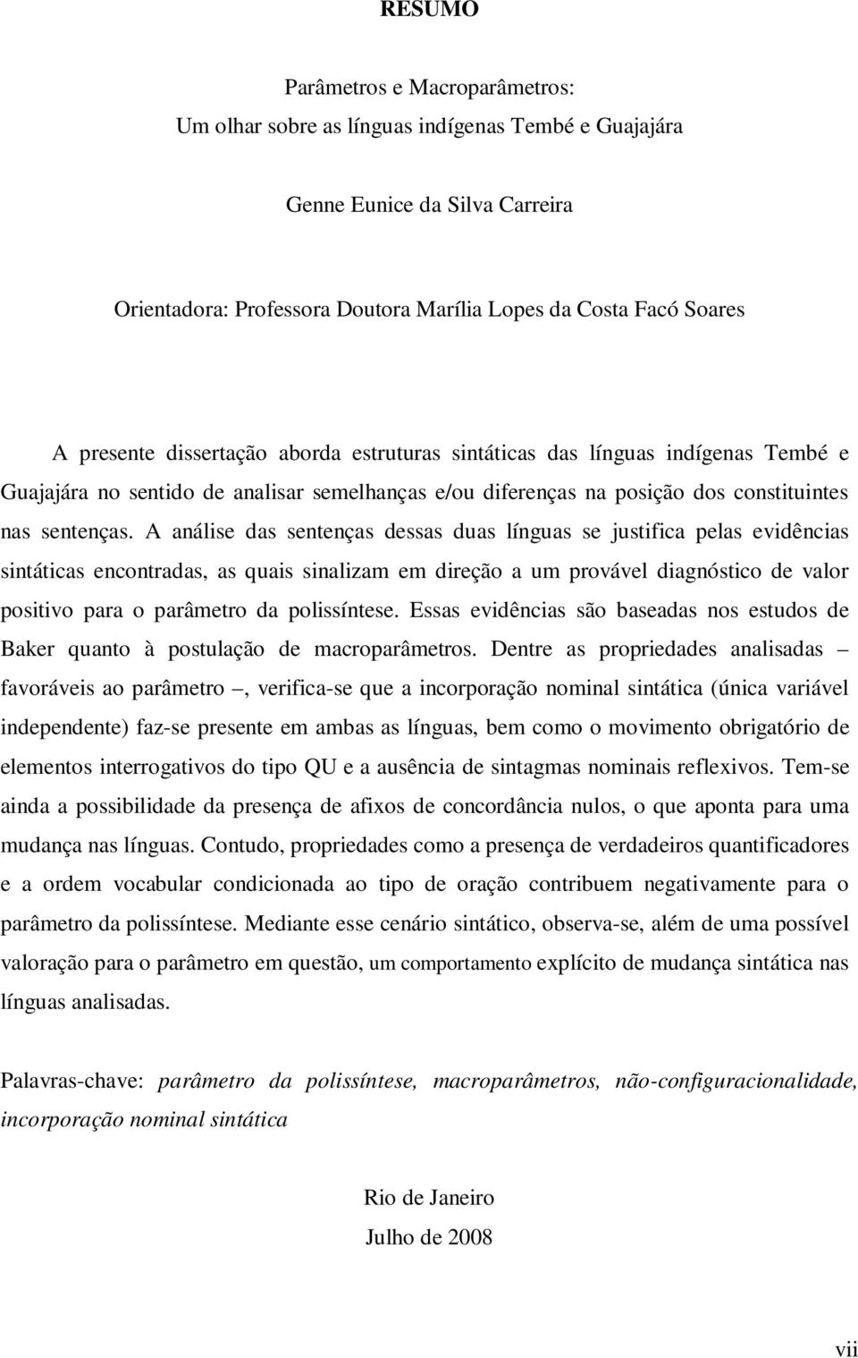 A análise das sentenças dessas duas línguas se justifica pelas evidências sintáticas encontradas, as quais sinalizam em direção a um provável diagnóstico de valor positivo para o parâmetro da