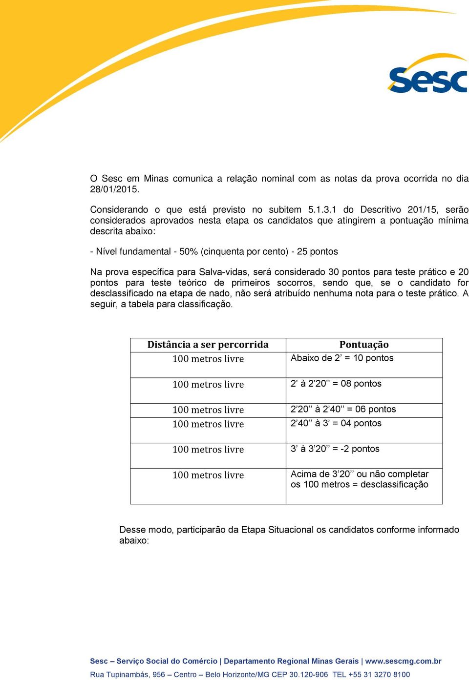 específica para Salvavidas, será considerado pontos para teste prático e 20 pontos para teste teórico de primeiros socorros, sendo que, se o candidato for desclassificado na etapa de nado, não será