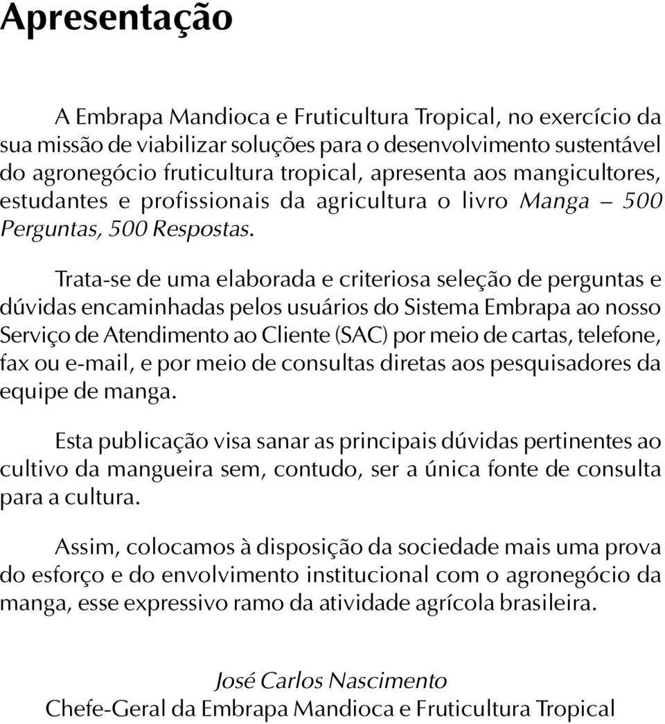 Trata-se de uma elaborada e criteriosa seleção de perguntas e dúvidas encaminhadas pelos usuários do Sistema Embrapa ao nosso Serviço de Atendimento ao Cliente (SAC) por meio de cartas, telefone, fax