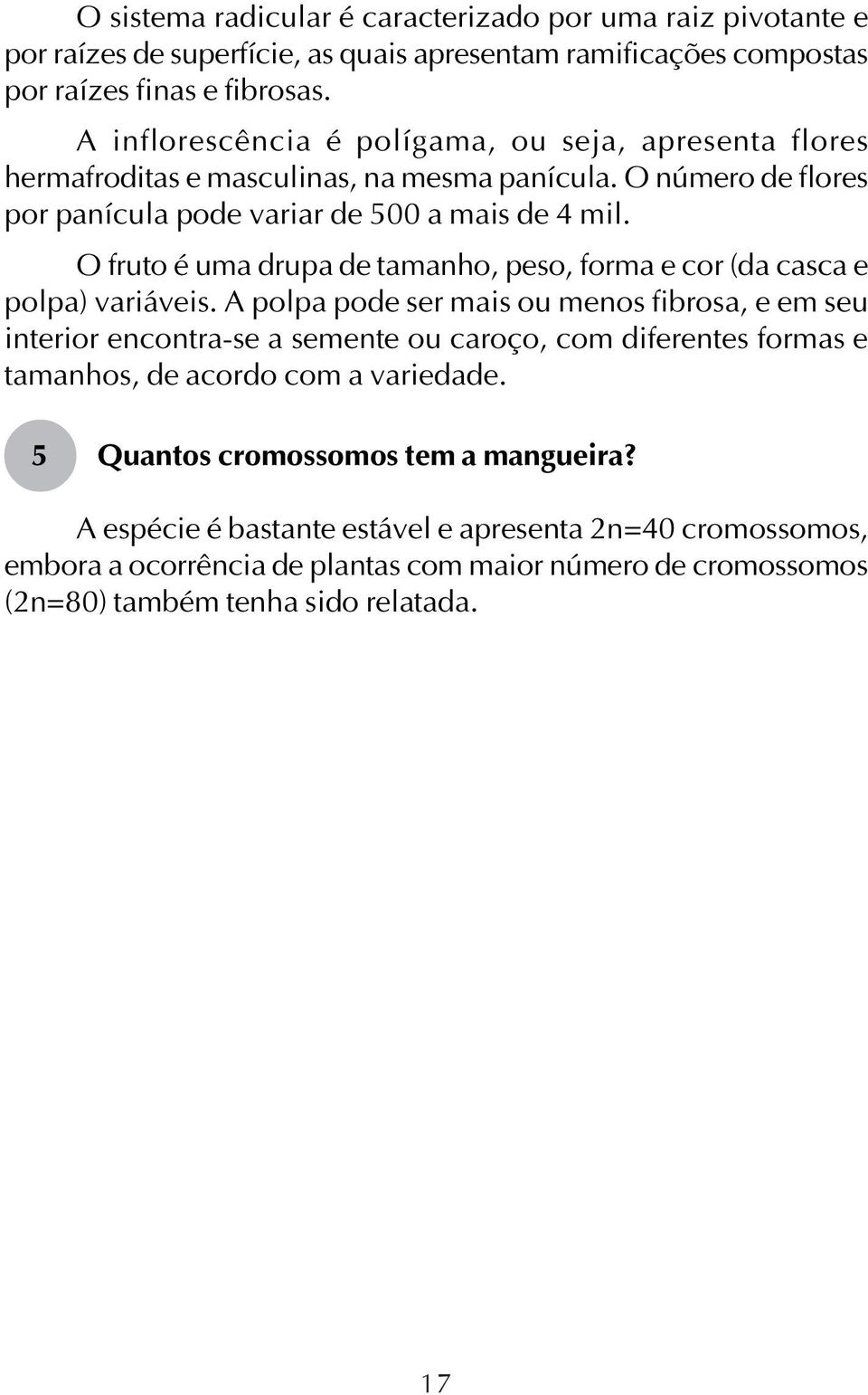 O fruto é uma drupa de tamanho, peso, forma e cor (da casca e polpa) variáveis.