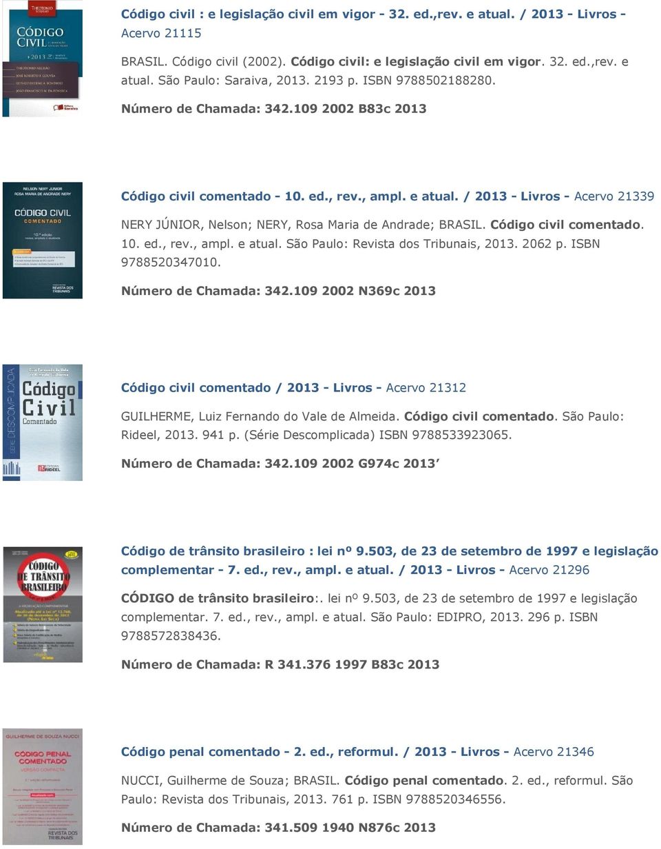 / 2013 - Livros - Acervo 21339 NERY JÚNIOR, Nelson; NERY, Rosa Maria de Andrade; BRASIL. Código civil comentado. 10. ed., rev., ampl. e atual. São Paulo: Revista dos Tribunais, 2013. 2062 p.