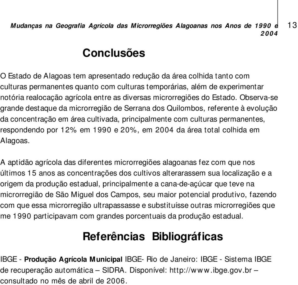 Observase grande destaque da microrregião de Serrana dos Quilombos, referente à evolução da concentração em área cultivada, principalmente com culturas permanentes, respondendo por 12% em 1990 e 20%,