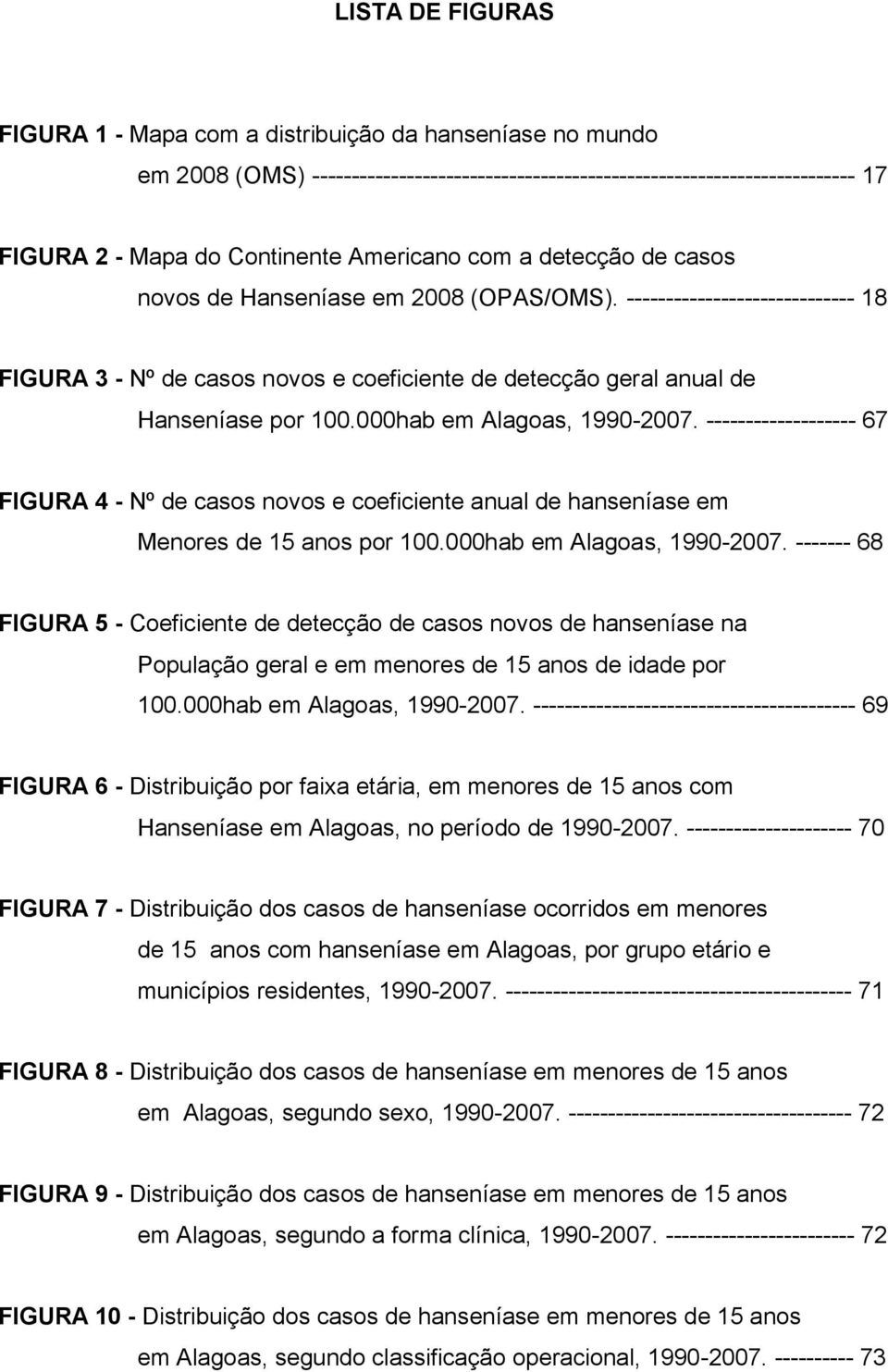 000hab em Alagoas, 1990-2007. ------------------- 67 FIGURA 4 - Nº de casos novos e coeficiente anual de hanseníase em Menores de 15 anos por 100.000hab em Alagoas, 1990-2007. ------- 68 FIGURA 5 - Coeficiente de detecção de casos novos de hanseníase na População geral e em menores de 15 anos de idade por 100.