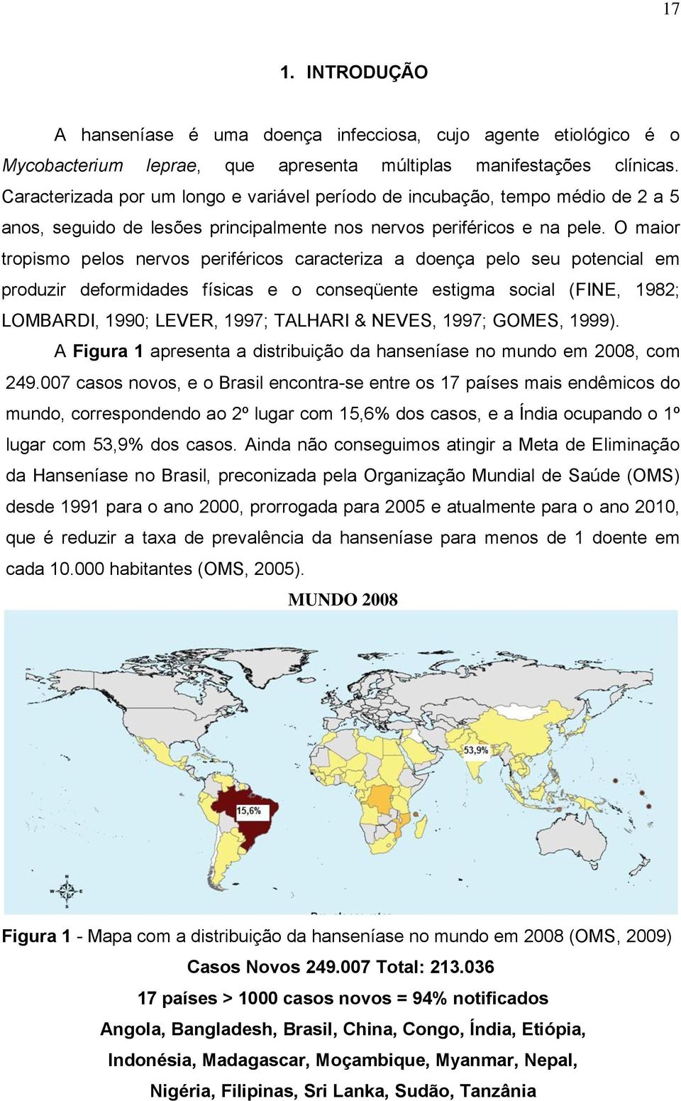 O maior tropismo pelos nervos periféricos caracteriza a doença pelo seu potencial em produzir deformidades físicas e o conseqüente estigma social (FINE, 1982; LOMBARDI, 1990; LEVER, 1997; TALHARI &