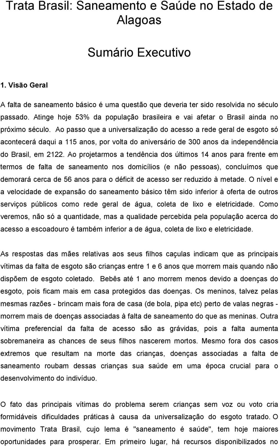 Ao passo que a universalização do acesso a rede geral de esgoto só acontecerá daqui a 115 anos, por volta do aniversário de 300 anos da independência do Brasil, em 2122.