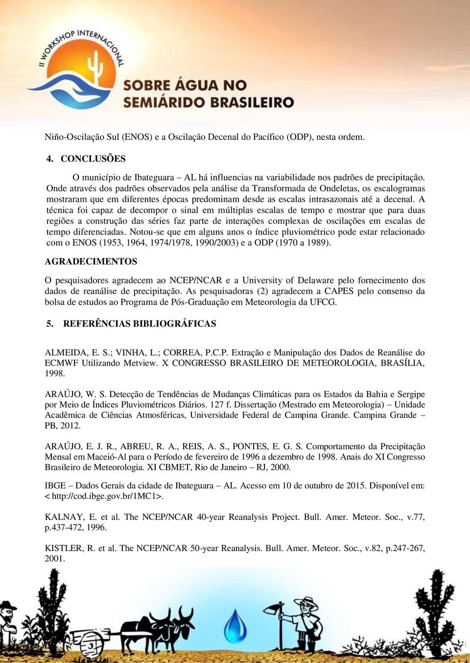 A técnica foi capaz de decompor o sinal em múltiplas escalas de tempo e mostrar que para duas regiões a construção das séries faz parte de interações complexas de oscilações em escalas de tempo