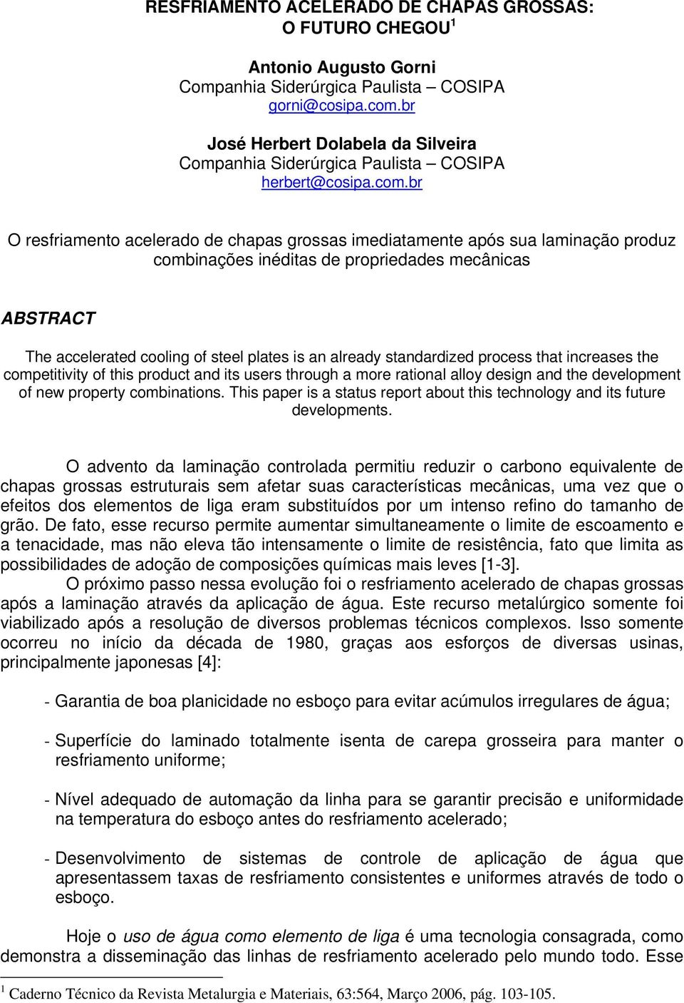 br O resfriamento acelerado de chapas grossas imediatamente após sua laminação produz combinações inéditas de propriedades mecânicas ABSTRACT The accelerated cooling of steel plates is an already