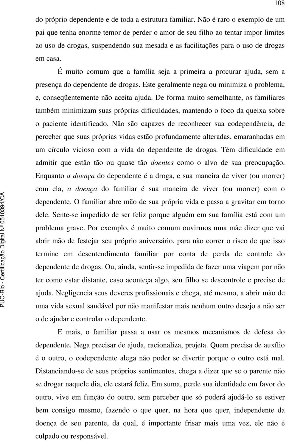 É muito comum que a família seja a primeira a procurar ajuda, sem a presença do dependente de drogas. Este geralmente nega ou minimiza o problema, e, conseqüentemente não aceita ajuda.