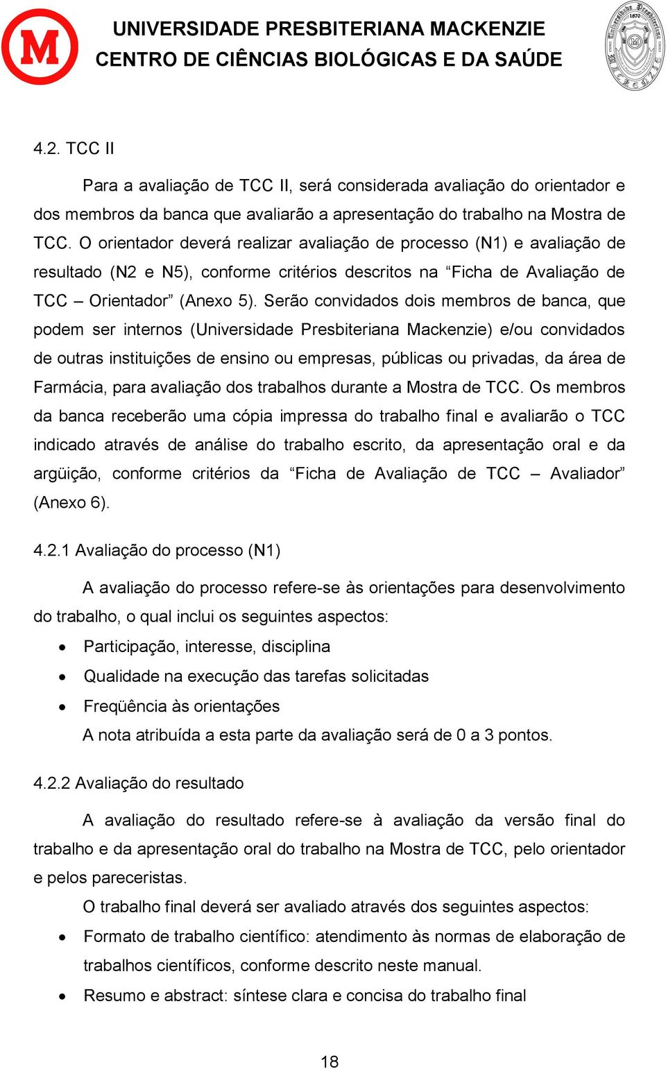 Serão convidados dois membros de banca, que podem ser internos (Universidade Presbiteriana Mackenzie) e/ou convidados de outras instituições de ensino ou empresas, públicas ou privadas, da área de