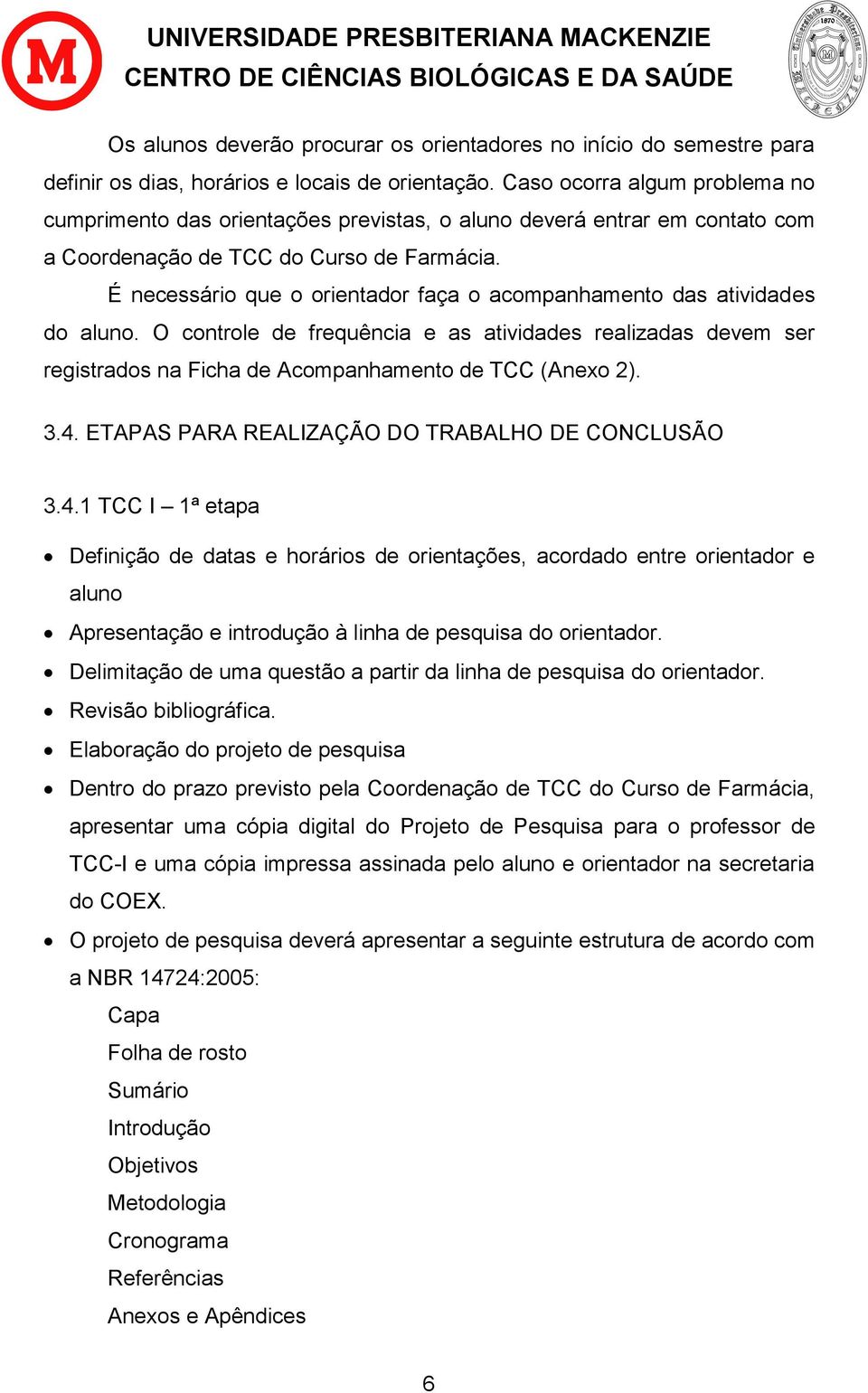 É necessário que o orientador faça o acompanhamento das atividades do aluno. O controle de frequência e as atividades realizadas devem ser registrados na Ficha de Acompanhamento de TCC (Anexo 2). 3.4.