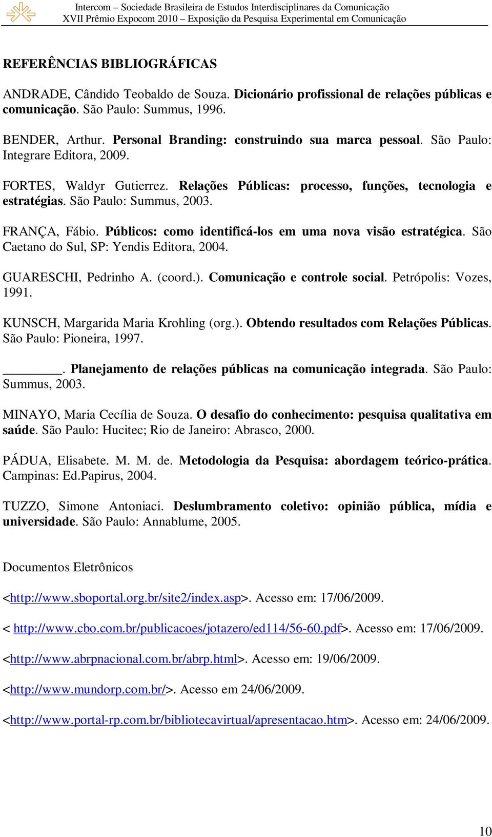 FRANÇA, Fábio. Públicos: como identificá-los em uma nova visão estratégica. São Caetano do Sul, SP: Yendis Editora, 2004. GUARESCHI, Pedrinho A. (coord.). Comunicação e controle social.