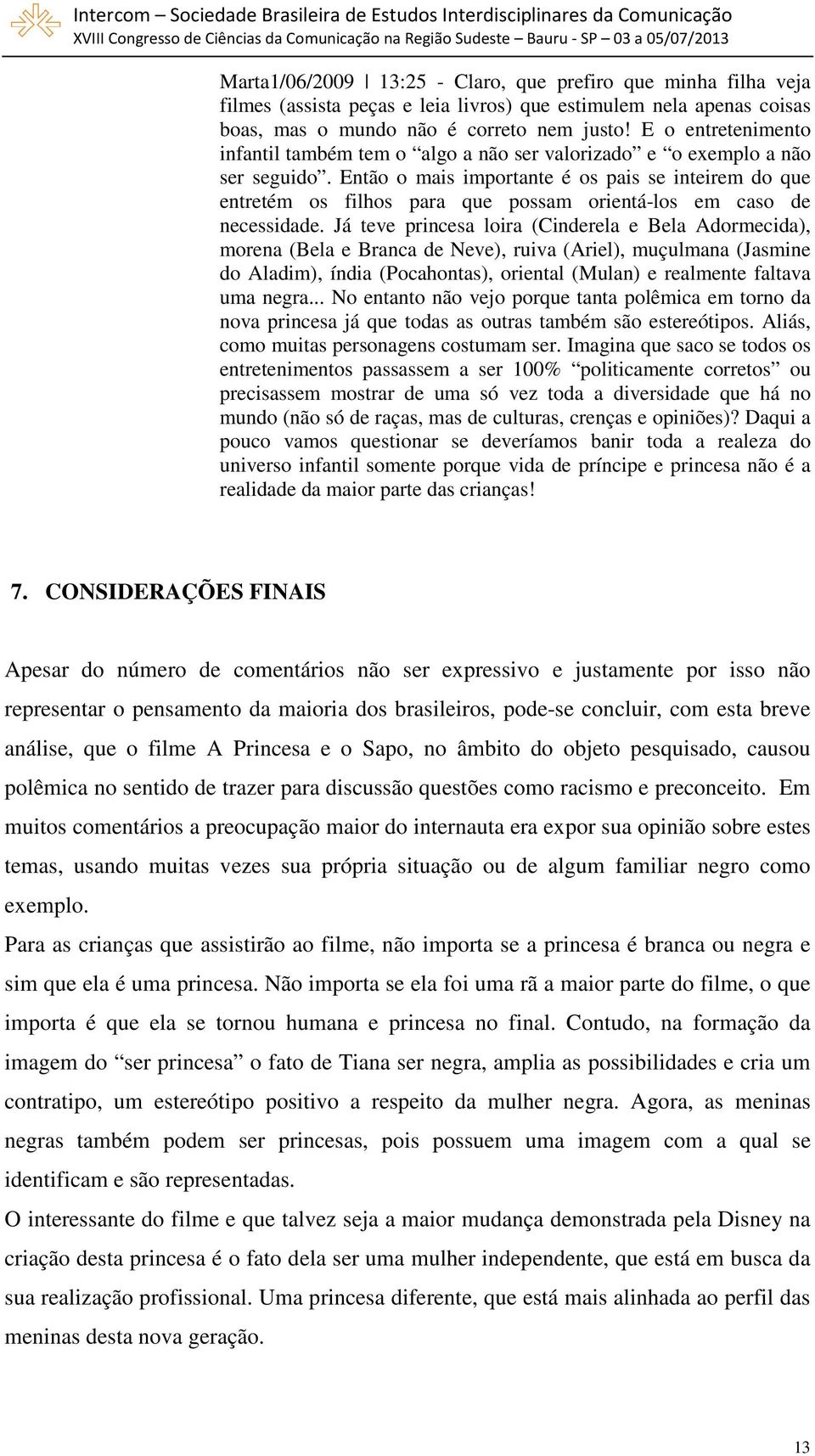 Então o mais importante é os pais se inteirem do que entretém os filhos para que possam orientá-los em caso de necessidade.