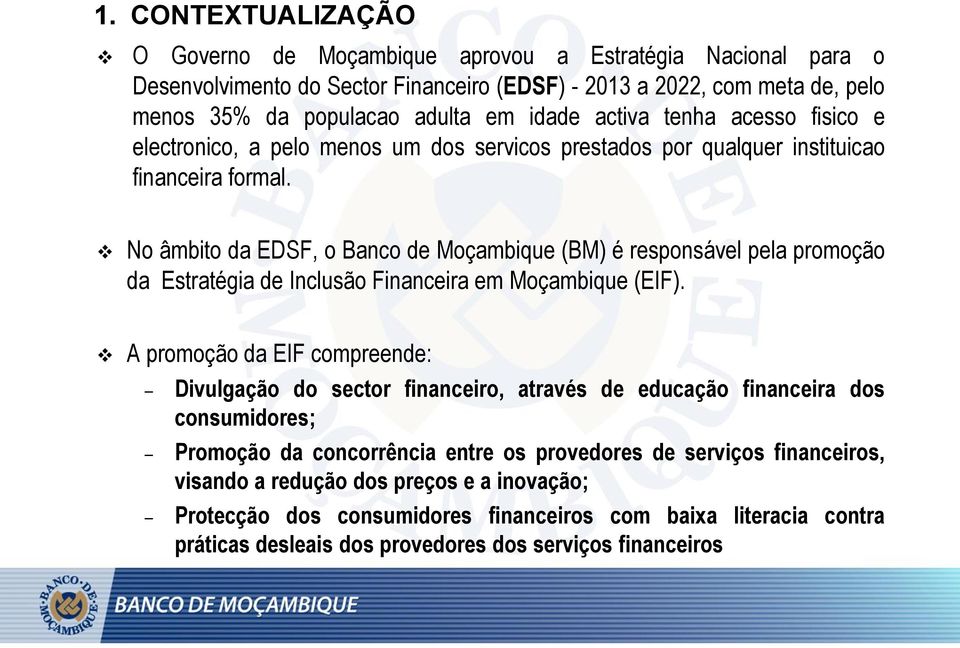 No âmbito da EDSF, o Banco de Moçambique (BM) é responsável pela promoção da Estratégia de Inclusão Financeira em Moçambique (EIF).