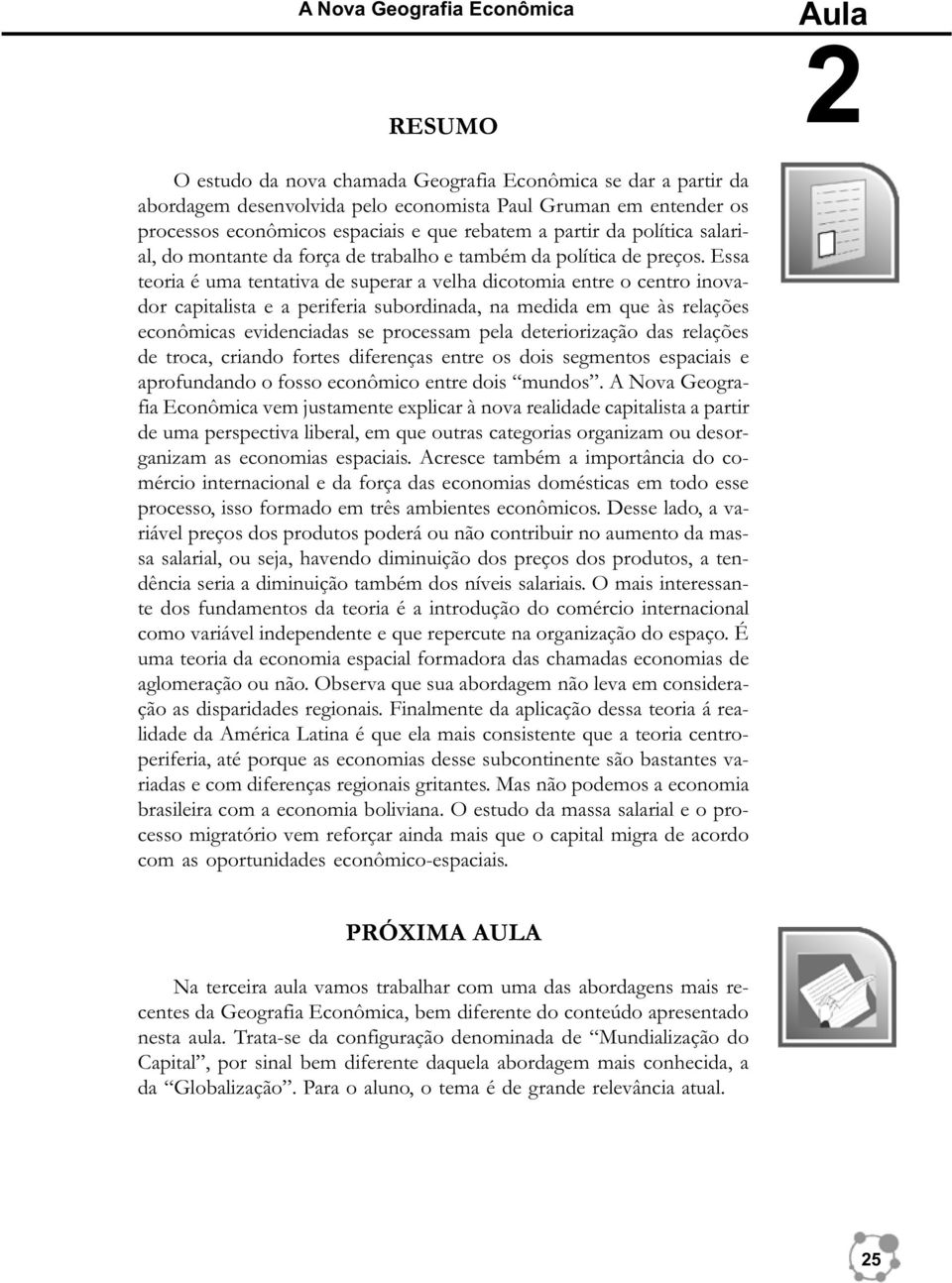 Essa teoria é uma tentativa de superar a velha dicotomia entre o centro inovador capitalista e a periferia subordinada, na medida em que às relações econômicas evidenciadas se processam pela