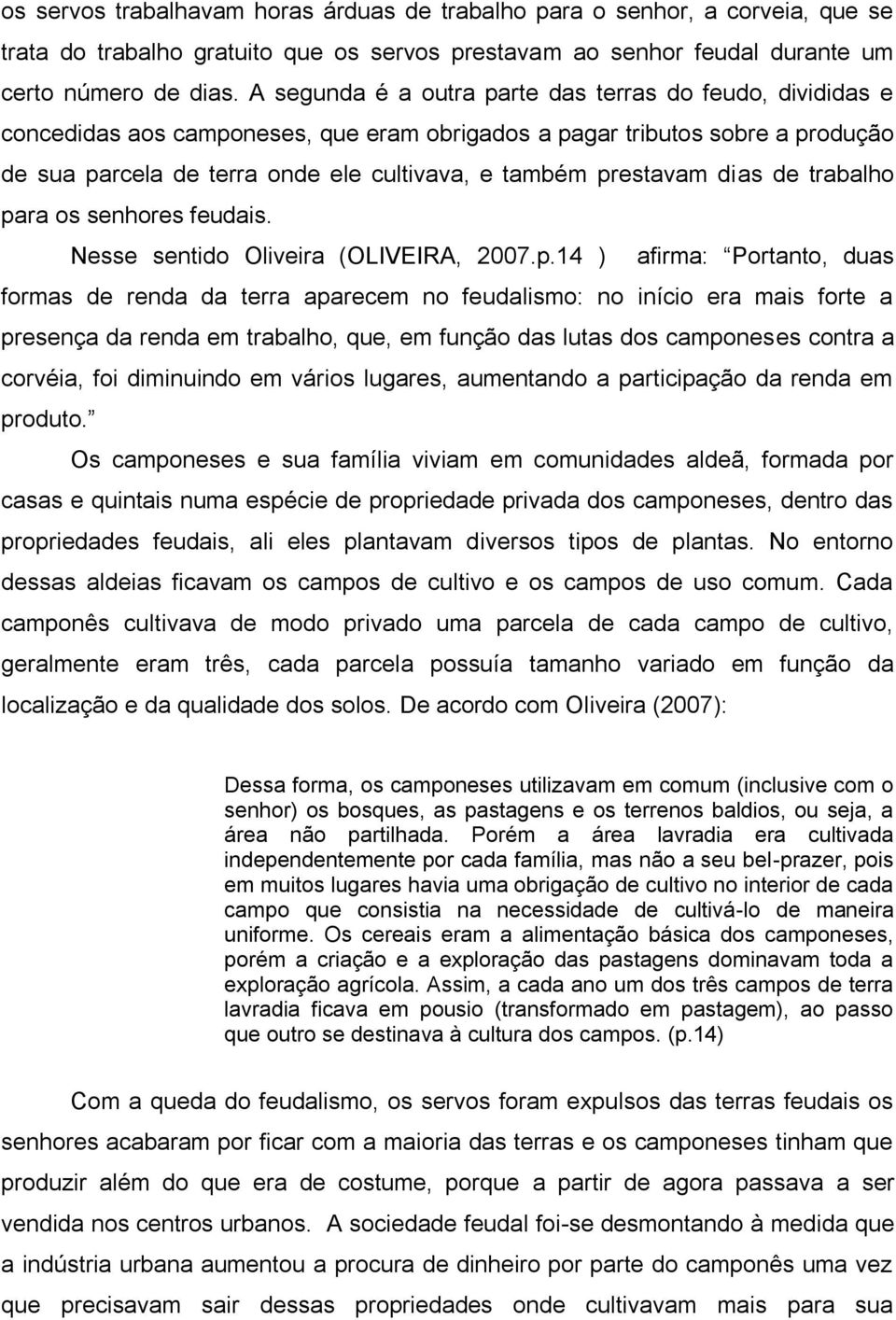 prestavam dias de trabalho para os senhores feudais. Nesse sentido Oliveira (OLIVEIRA, 2007.p.14 ) afirma: Portanto, duas formas de renda da terra aparecem no feudalismo: no início era mais forte a