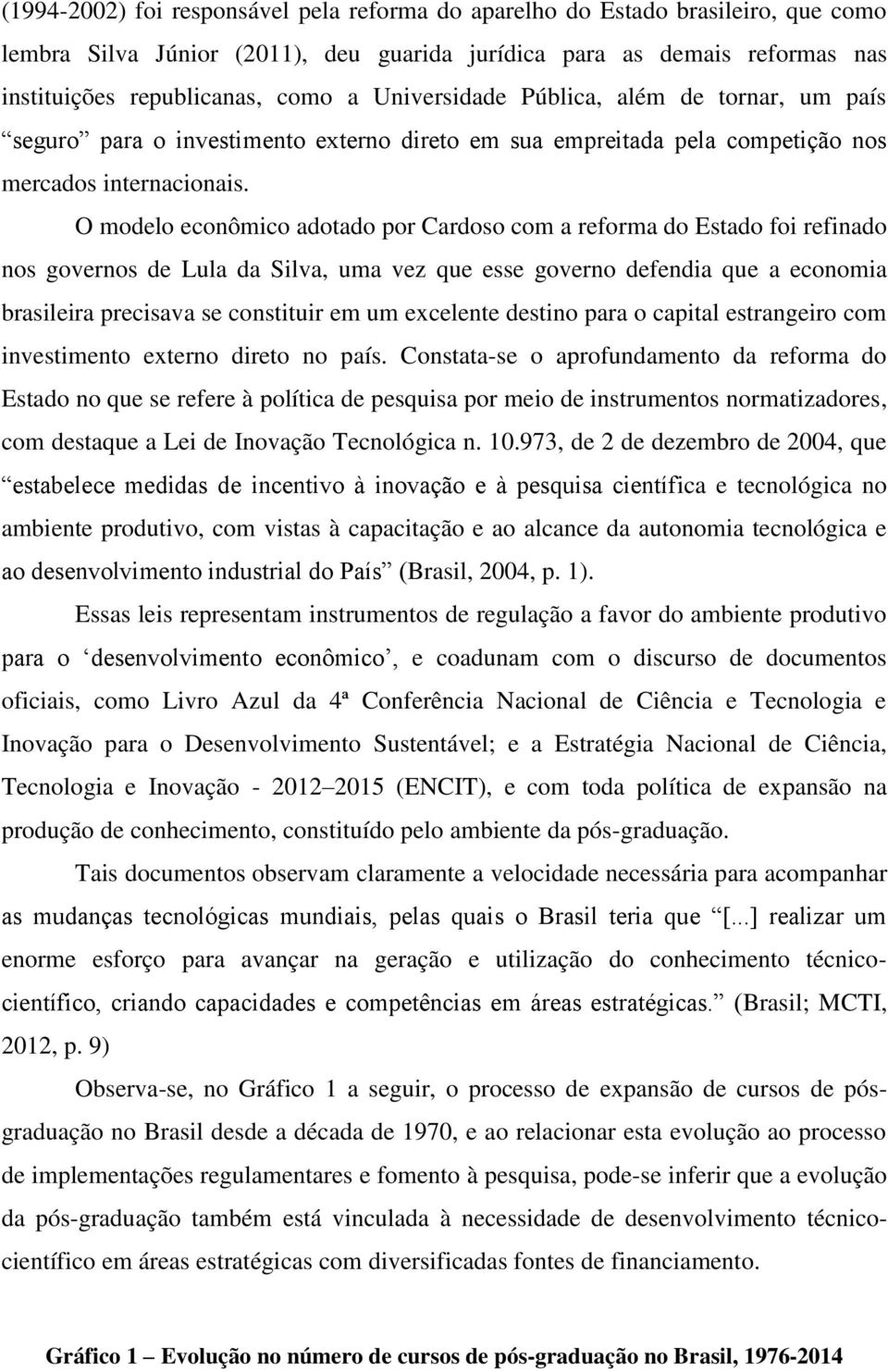 O modelo econômico adotado por Cardoso com a reforma do Estado foi refinado nos governos de Lula da Silva, uma vez que esse governo defendia que a economia brasileira precisava se constituir em um
