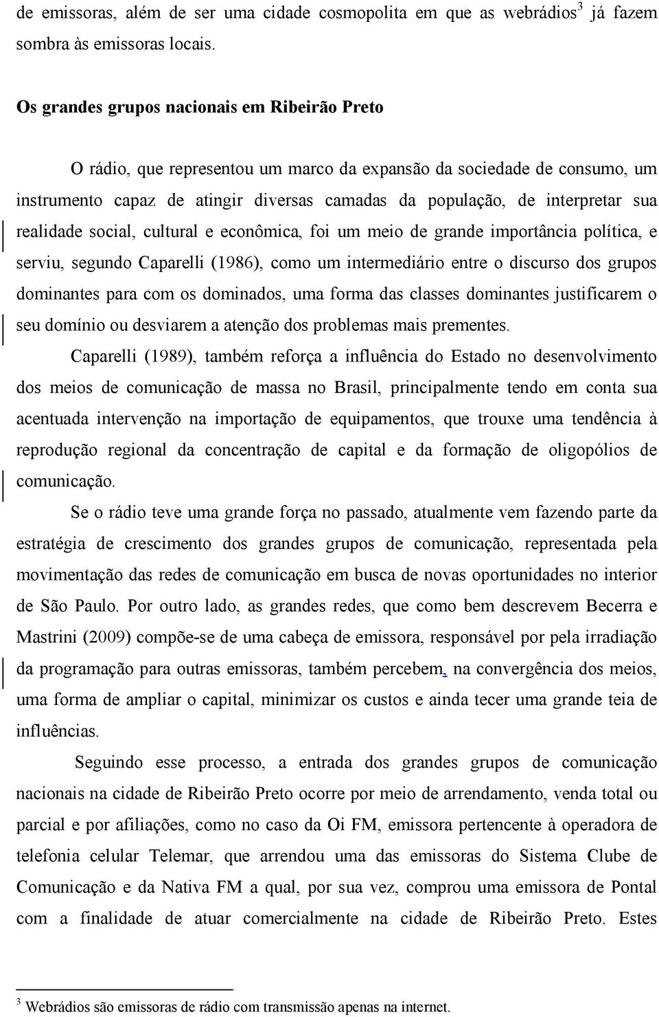 realidade social, cultural e econômica, foi um meio de grande importância política, e serviu, segundo Caparelli (1986), como um intermediário entre o discurso dos grupos dominantes para com os