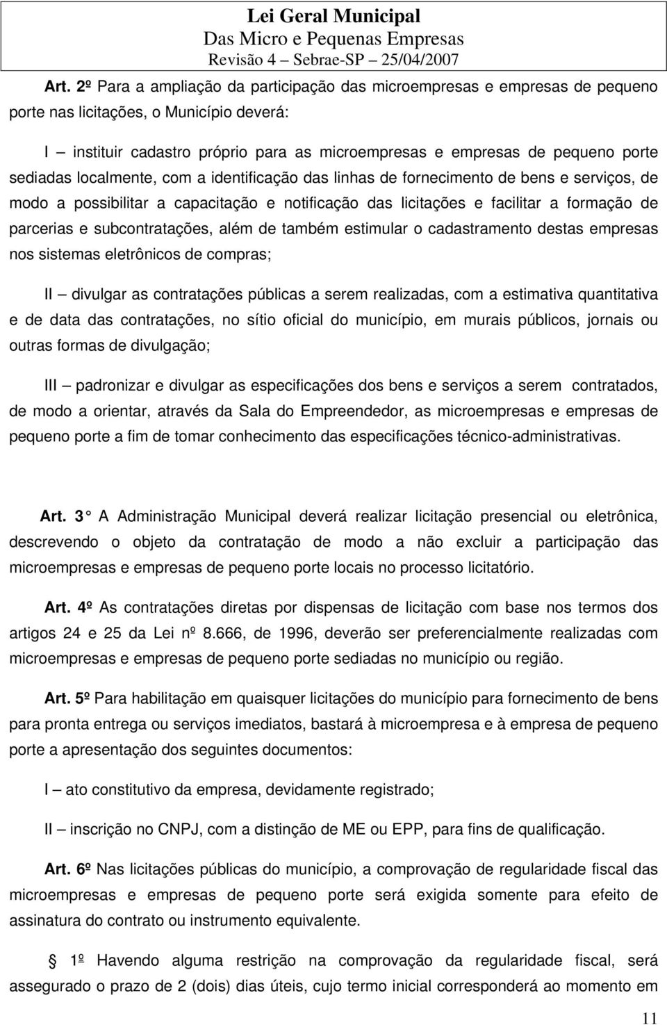 subcontratações, além de também estimular o cadastramento destas empresas nos sistemas eletrônicos de compras; II divulgar as contratações públicas a serem realizadas, com a estimativa quantitativa e