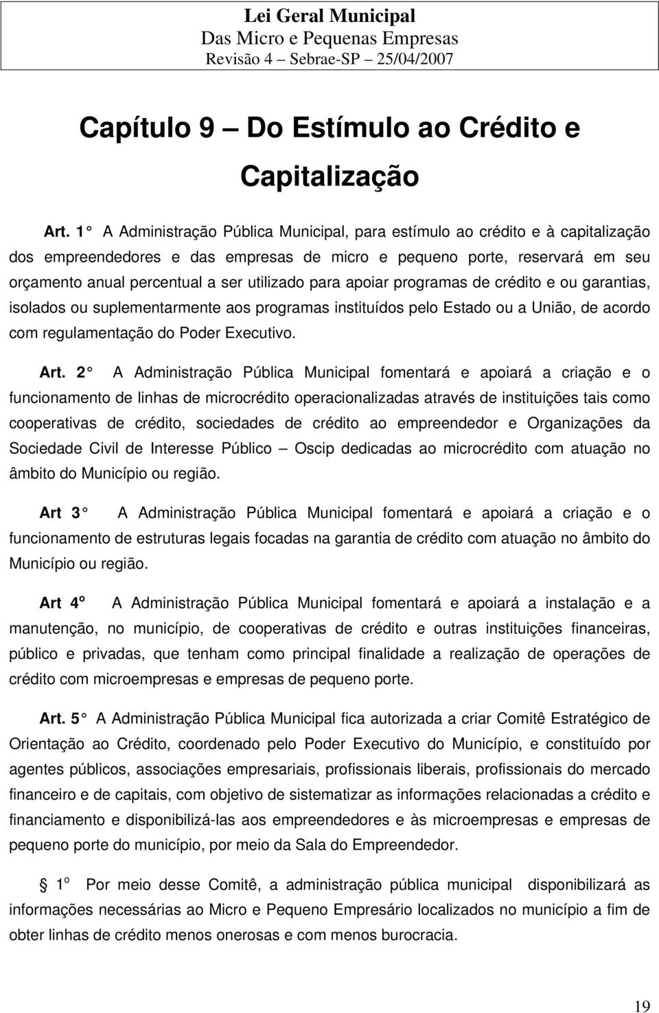 para apoiar programas de crédito e ou garantias, isolados ou suplementarmente aos programas instituídos pelo Estado ou a União, de acordo com regulamentação do Poder Executivo. Art.