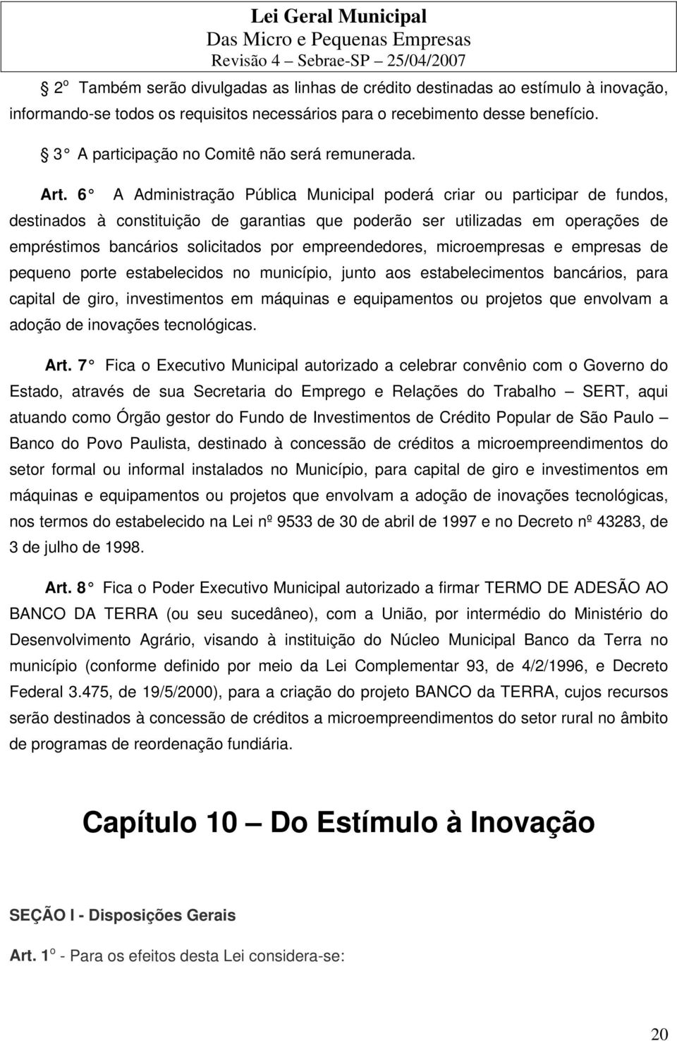 6 A Administração Pública Municipal poderá criar ou participar de fundos, destinados à constituição de garantias que poderão ser utilizadas em operações de empréstimos bancários solicitados por