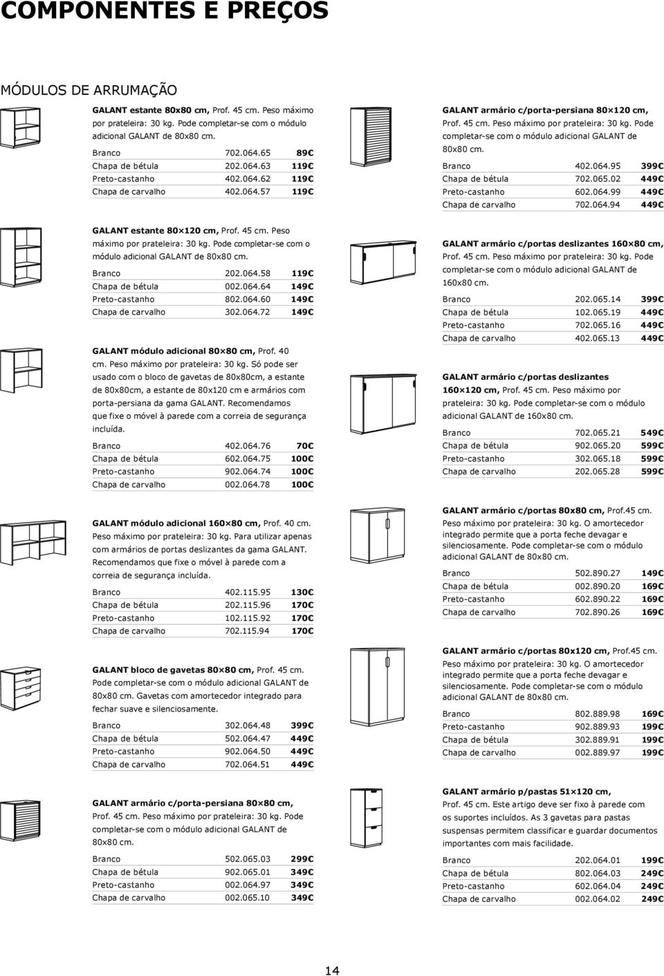 Pode completar-se com o módulo adicional GALANT de 80x80 cm. Branco 402.064.95 399 Chapa de bétula 702.065.02 449 Preto-castanho 602.064.99 449 Chapa de carvalho 702.064.94 449 GALANT estante 80 120 cm, Prof.