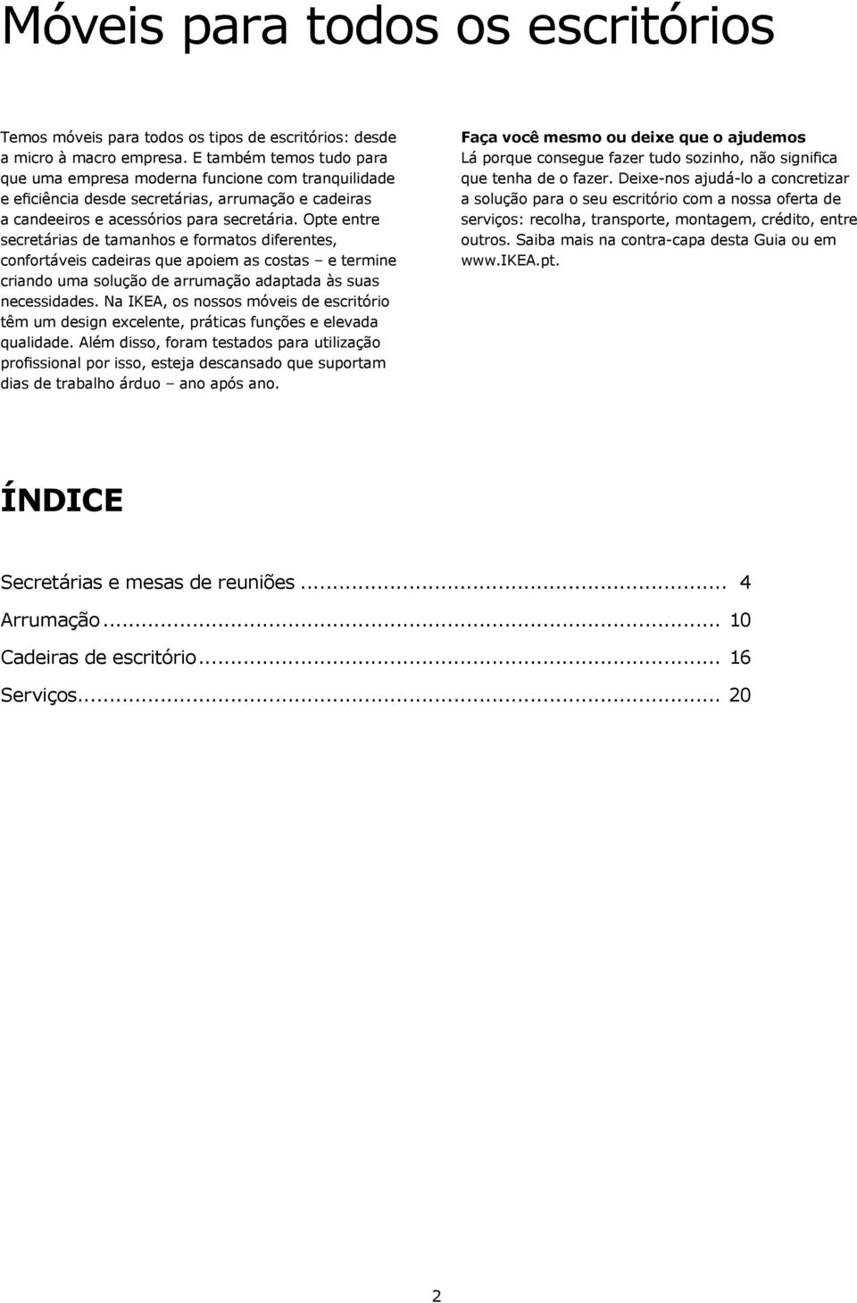 Opte entre secretárias de tamanhos e formatos diferentes, confortáveis cadeiras que apoiem as costas e termine criando uma solução de arrumação adaptada às suas necessidades.