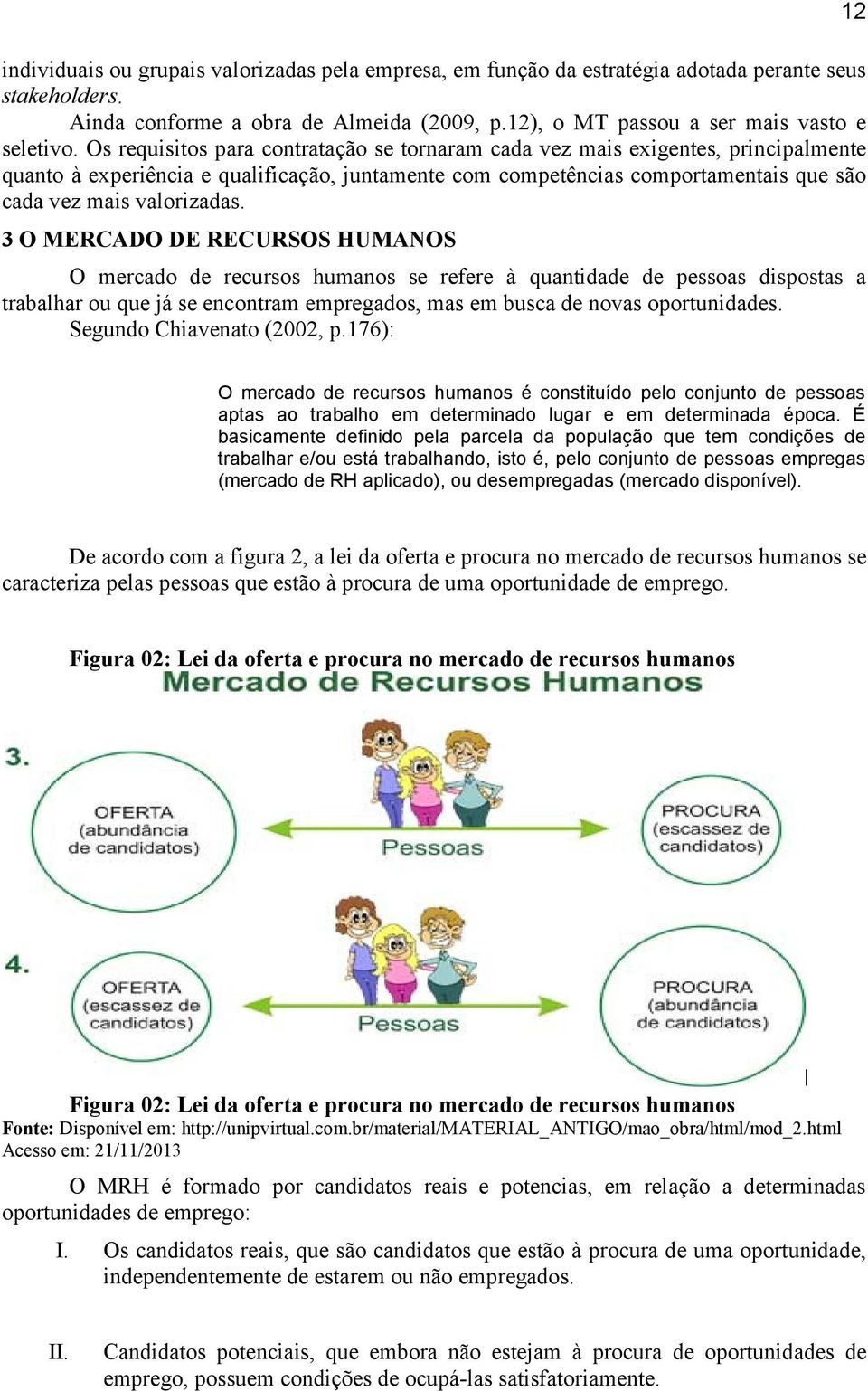 3 O MERCADO DE RECURSOS HUMANOS O mercado de recursos humanos se refere à quantidade de pessoas dispostas a trabalhar ou que já se encontram empregados, mas em busca de novas oportunidades.