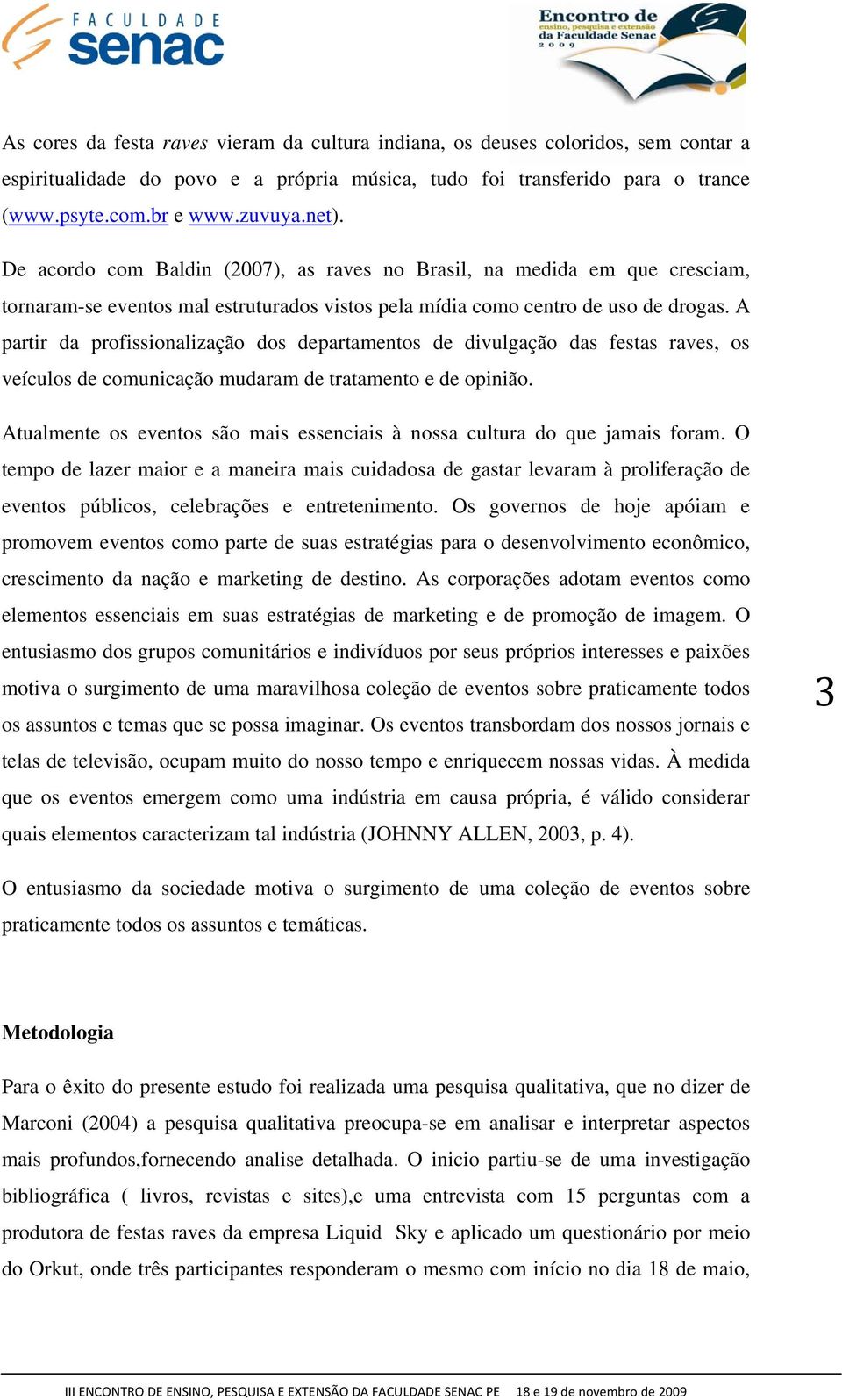 A partir da profissionalização dos departamentos de divulgação das festas raves, os veículos de comunicação mudaram de tratamento e de opinião.