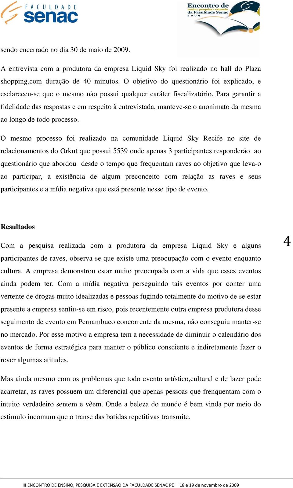 Para garantir a fidelidade das respostas e em respeito à entrevistada, manteve-se o anonimato da mesma ao longo de todo processo.