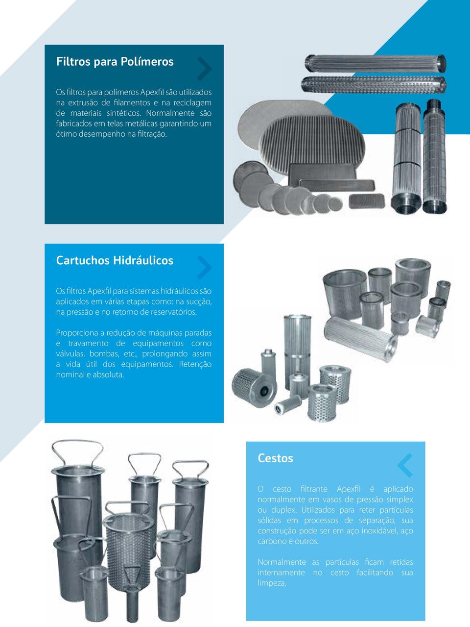 Cartuchos Hidráulicos Os filtros Apexfil para sistemas hidráulicos são aplicados em várias etapas como: na sucção, na pressão e no retorno de reservatórios.