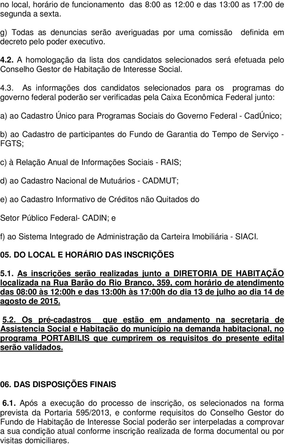 Federal - CadÚnico; b) ao Cadastro de participantes do Fundo de Garantia do Tempo de Serviço - FGTS; c) à Relação Anual de Informações Sociais - RAIS; d) ao Cadastro Nacional de Mutuários - CADMUT;