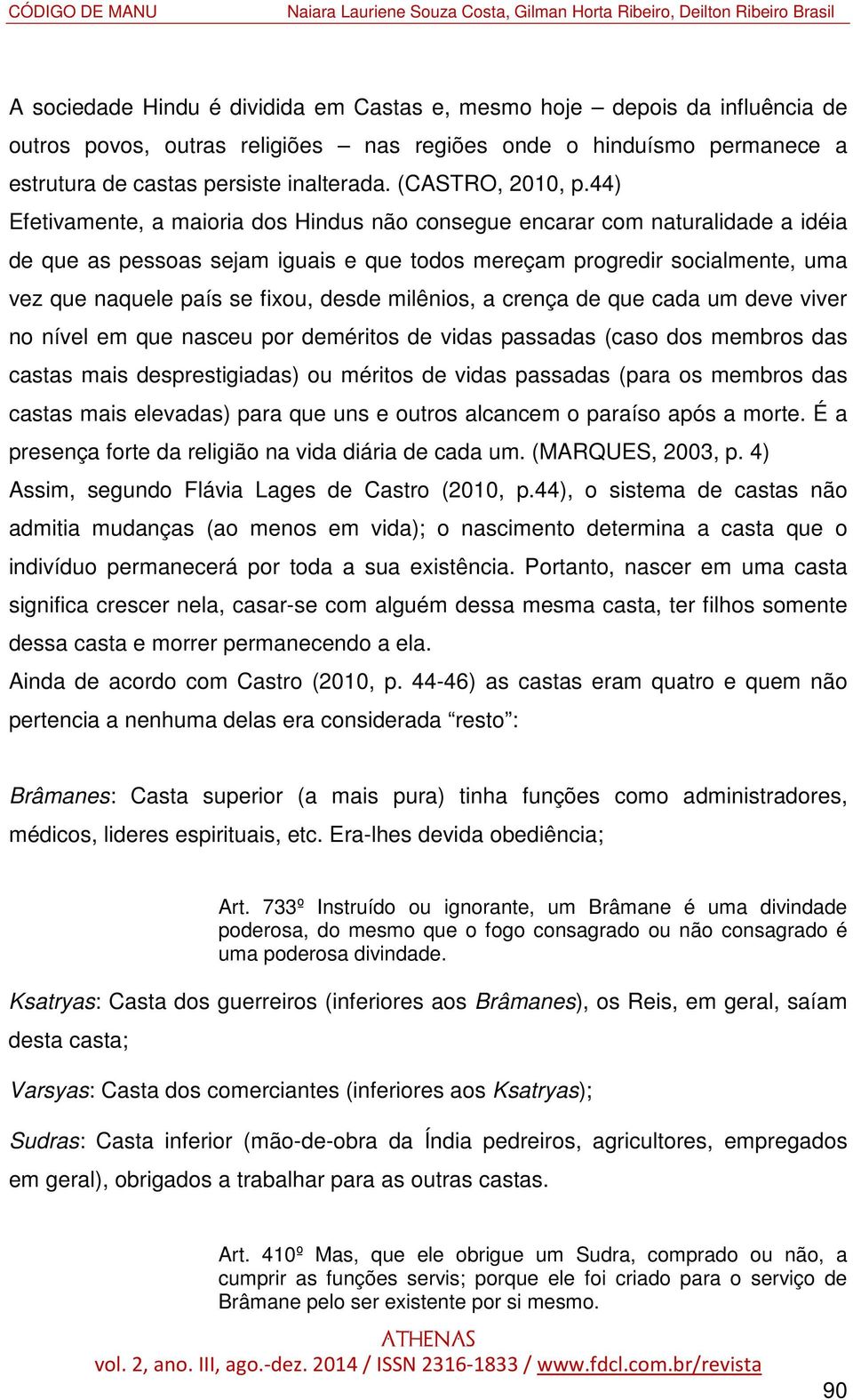 44) Efetivamente, a maioria dos Hindus não consegue encarar com naturalidade a idéia de que as pessoas sejam iguais e que todos mereçam progredir socialmente, uma vez que naquele país se fixou, desde