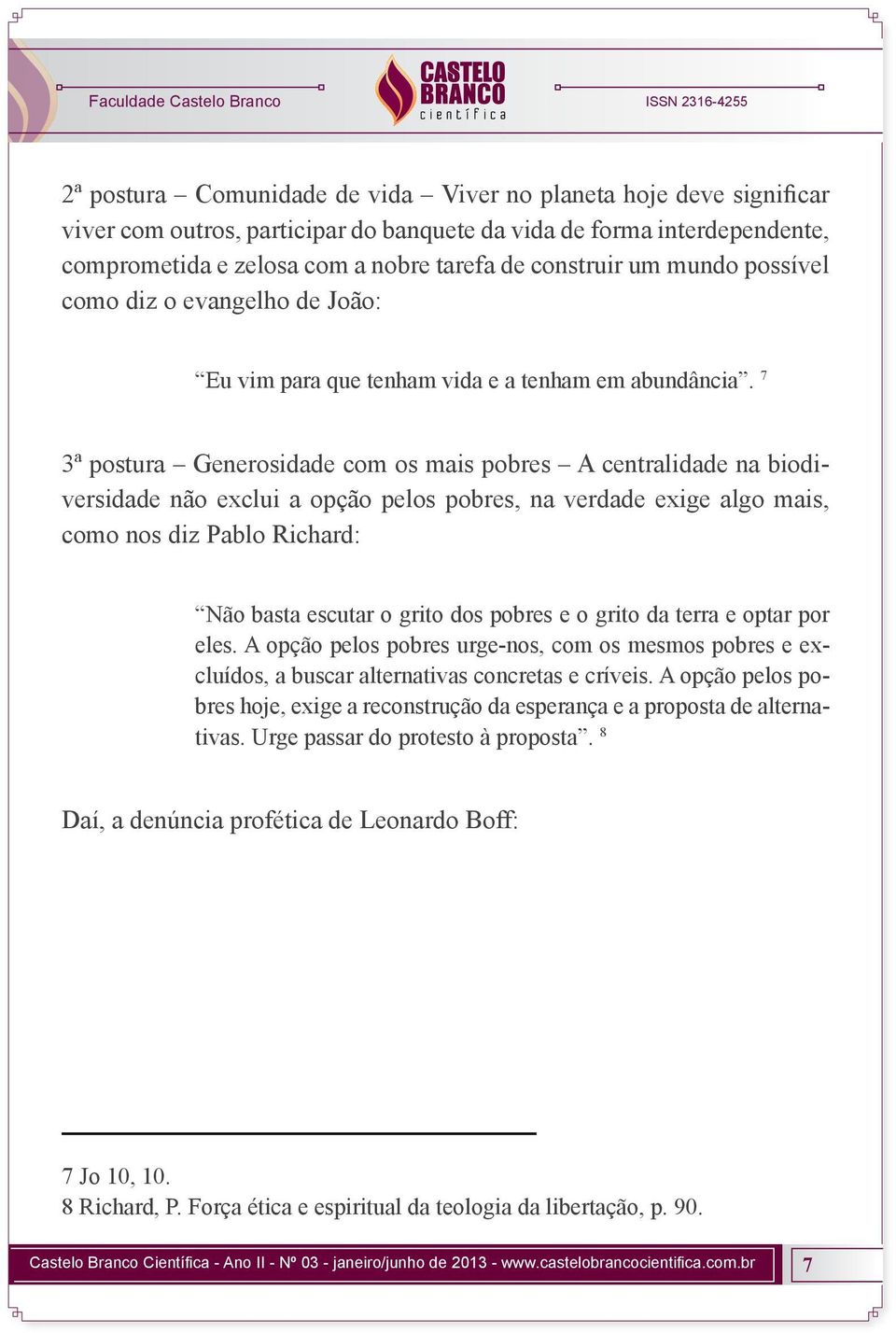 7 3ª postura Generosidade com os mais pobres A centralidade na biodiversidade não exclui a opção pelos pobres, na verdade exige algo mais, como nos diz Pablo Richard: Não basta escutar o grito dos