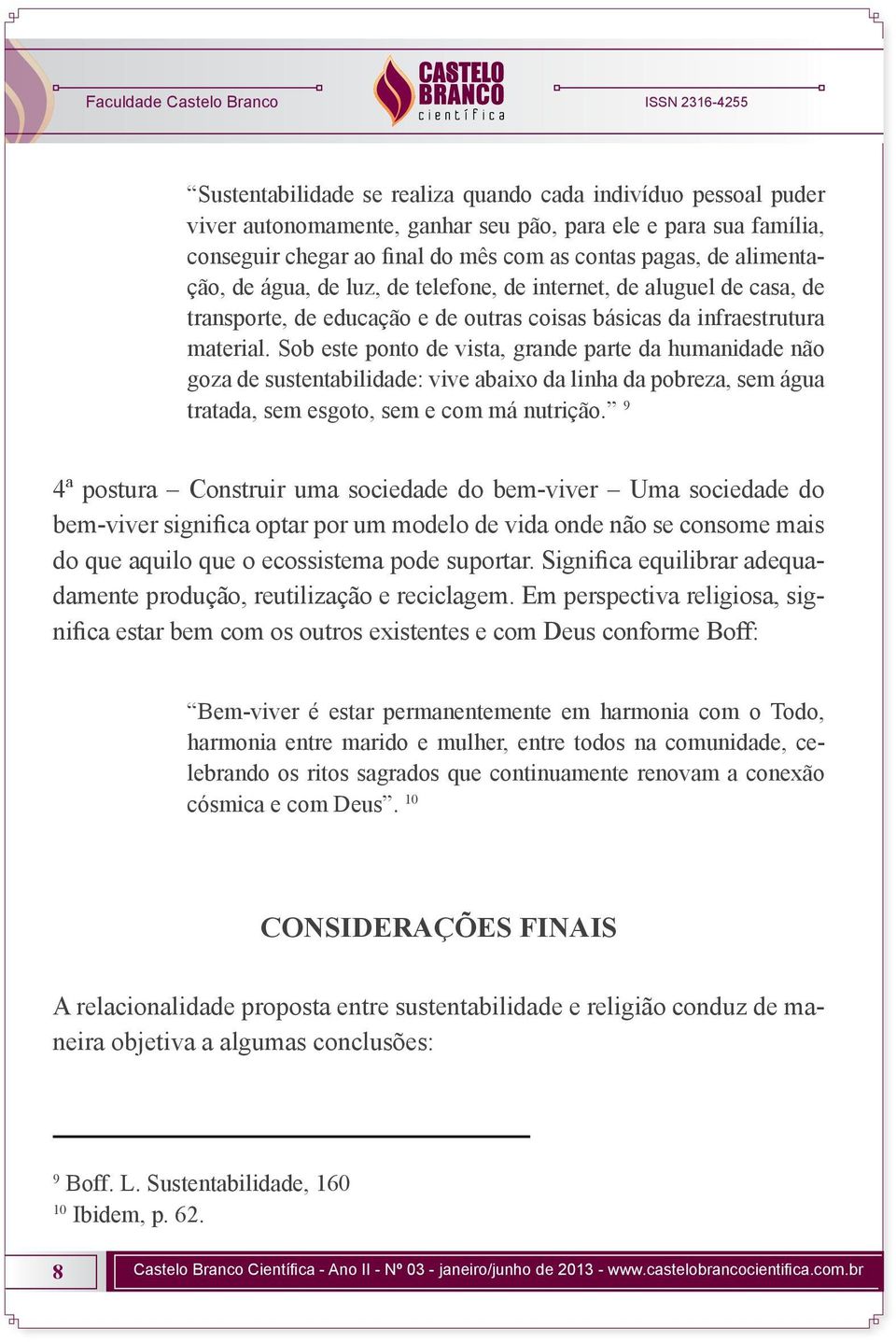 Sob este ponto de vista, grande parte da humanidade não goza de sustentabilidade: vive abaixo da linha da pobreza, sem água tratada, sem esgoto, sem e com má nutrição.