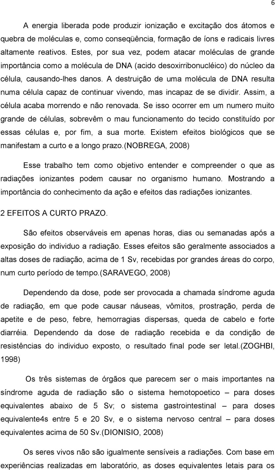 A destruição de uma molécula de DNA resulta numa célula capaz de continuar vivendo, mas incapaz de se dividir. Assim, a célula acaba morrendo e não renovada.