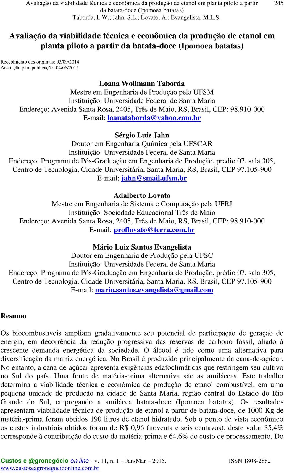 com.br Sérgio Luiz Jahn Doutor em Engenharia Química pela UFSCAR Instituição: Universidade Federal de Santa Maria Endereço: Programa de Pós-Graduação em Engenharia de Produção, prédio 07, sala 305,