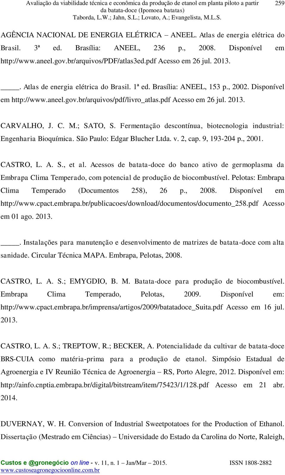 C. M.; SATO, S. Fermentação descontínua, biotecnologia industrial: Engenharia Bioquímica. São Paulo: Edgar Blucher Ltda. v. 2, cap. 9, 193-204 p., 2001. CASTRO, L. A. S., et al.